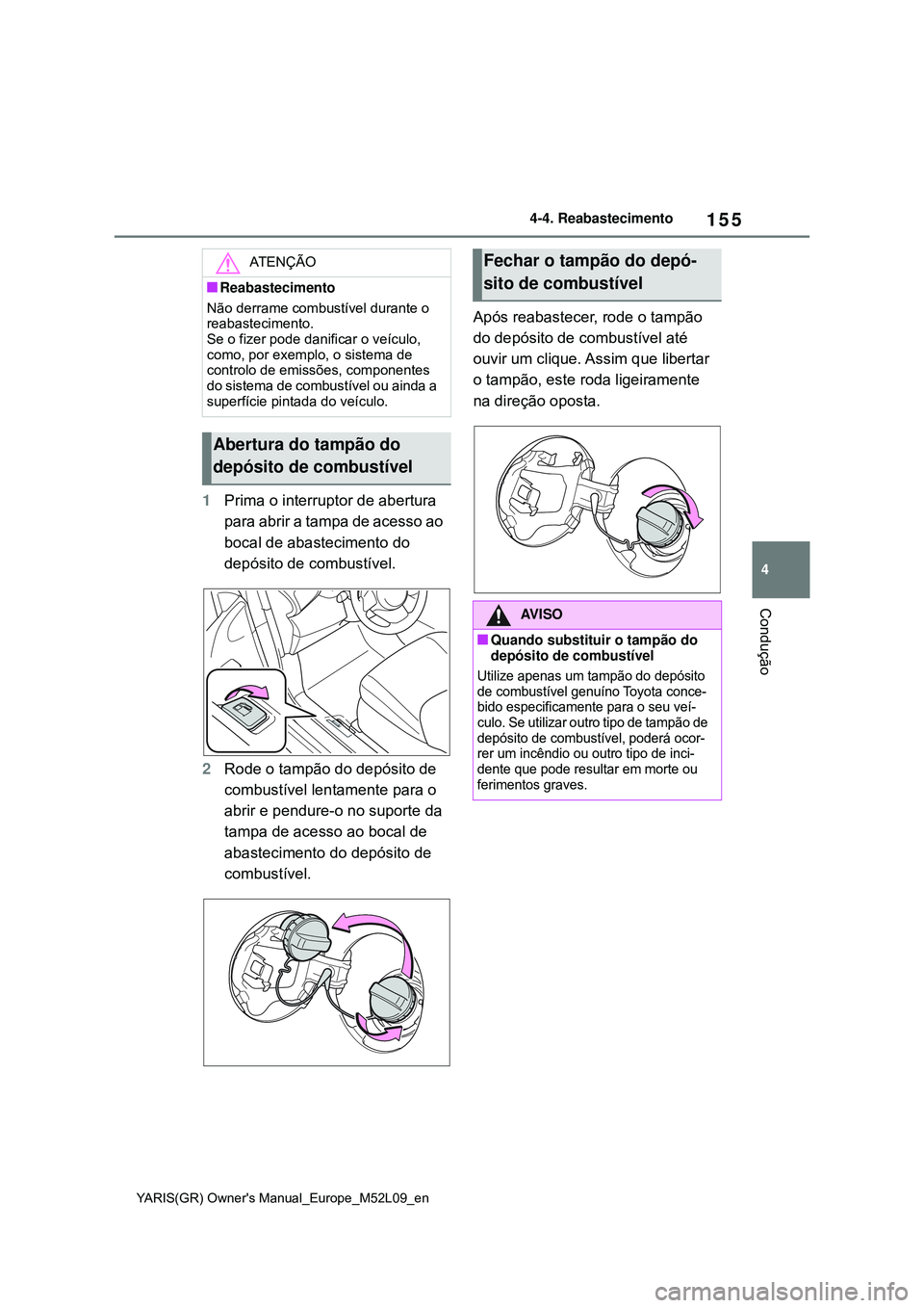 TOYOTA GR YARIS 2021 Manual de utilização (in Portuguese) 155
4
YARIS(GR) Owners Manual_Europe_M52L09_en
4-4. Reabastecimento
Condução
1Prima o interruptor de abertura
para abrir a tampa de acesso ao
bocal de abastecimento do
depósito de combustível. TOYOTA GR YARIS 2021 Manual de utilização (in Portuguese) 155
4
YARIS(GR) Owners Manual_Europe_M52L09_en
4-4. Reabastecimento
Condução
1Prima o interruptor de abertura
para abrir a tampa de acesso ao
bocal de abastecimento do
depósito de combustível.