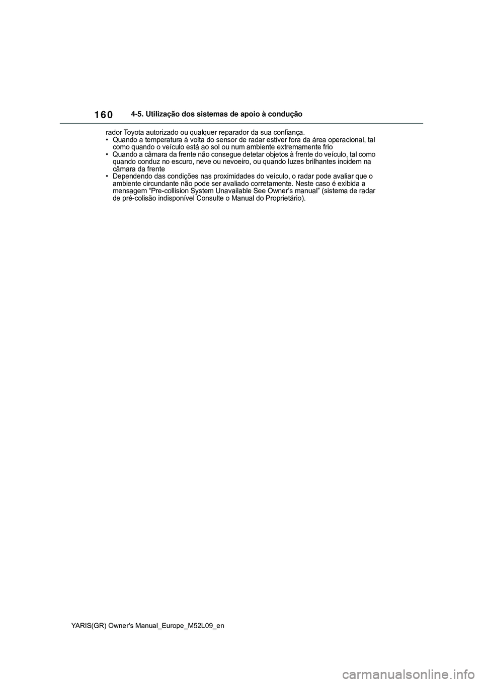 TOYOTA GR YARIS 2021  Manual de utilização (in Portuguese) 160
YARIS(GR) Owners Manual_Europe_M52L09_en
4-5. Utilização dos sistemas de apoio à condução
rador Toyota autorizado ou qualquer reparador da sua confiança.
• Quando a temperatura à volta d