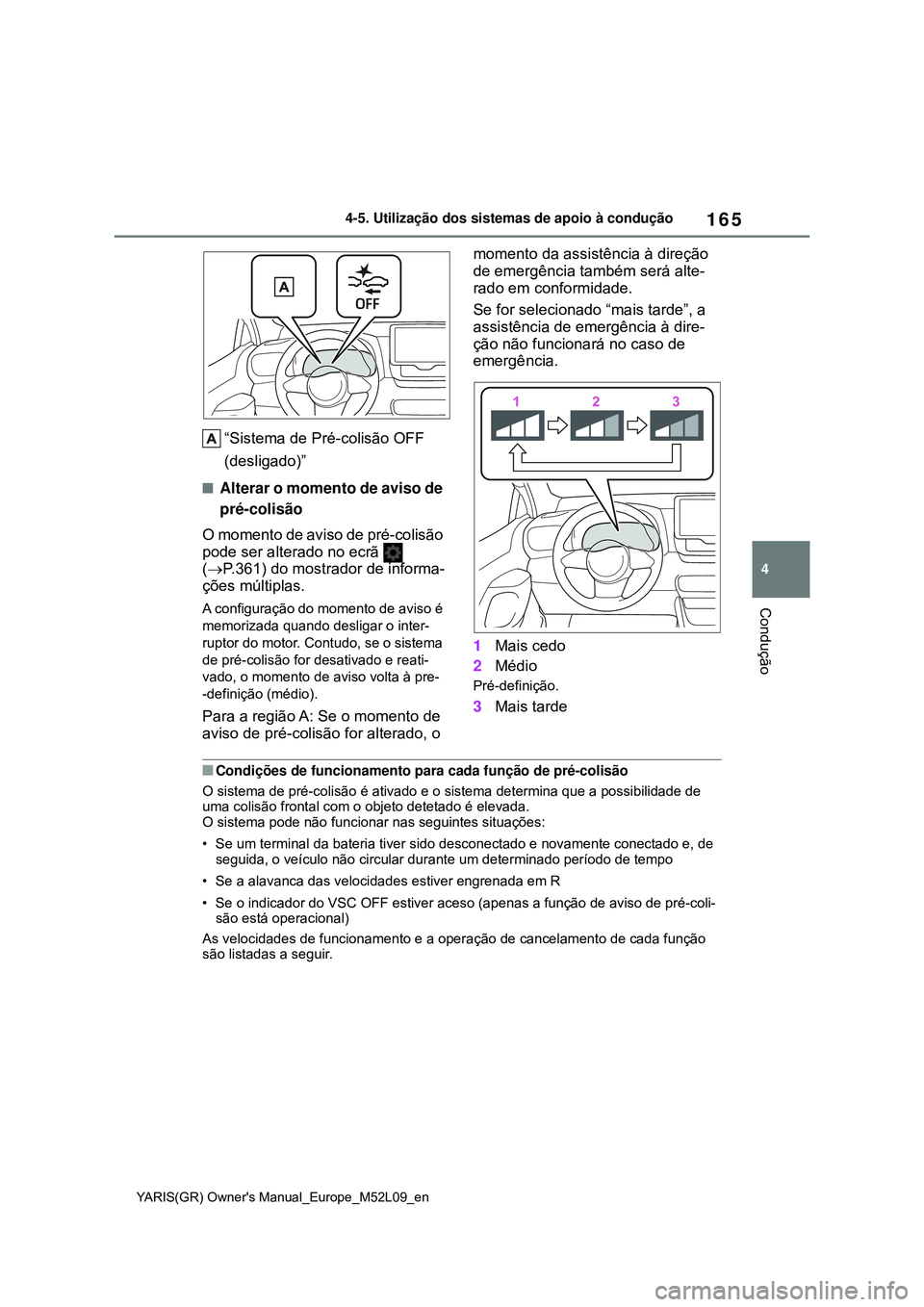 TOYOTA GR YARIS 2021 Manual de utilização (in Portuguese) 165
4
YARIS(GR) Owners Manual_Europe_M52L09_en
4-5. Utilização dos sistemas de apoio à condução
Condução
“Sistema de Pré-colisão OFF
(desligado)”
Alterar o momento de aviso de
pré- TOYOTA GR YARIS 2021 Manual de utilização (in Portuguese) 165
4
YARIS(GR) Owners Manual_Europe_M52L09_en
4-5. Utilização dos sistemas de apoio à condução
Condução
“Sistema de Pré-colisão OFF
(desligado)”
Alterar o momento de aviso de
pré-