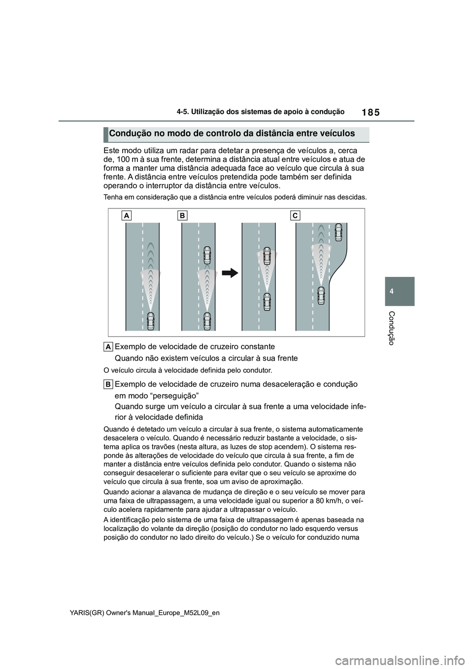 TOYOTA GR YARIS 2021 Manual de utilização (in Portuguese) 185
4
YARIS(GR) Owners Manual_Europe_M52L09_en
4-5. Utilização dos sistemas de apoio à condução
Condução
Este modo utiliza um radar para detetar a presença de veículos a, cerca
de, 100 m à TOYOTA GR YARIS 2021 Manual de utilização (in Portuguese) 185
4
YARIS(GR) Owners Manual_Europe_M52L09_en
4-5. Utilização dos sistemas de apoio à condução
Condução
Este modo utiliza um radar para detetar a presença de veículos a, cerca
de, 100 m à