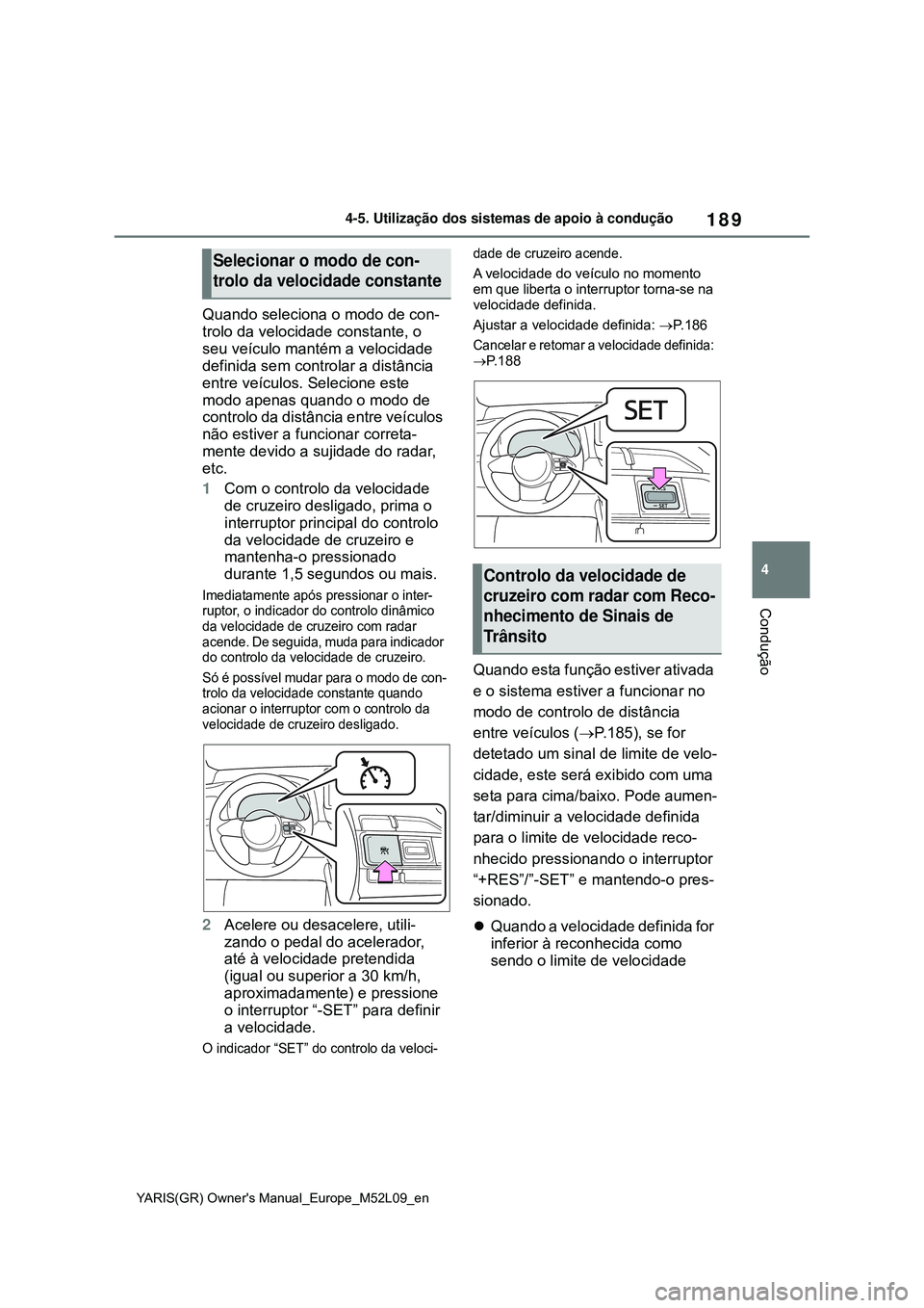 TOYOTA GR YARIS 2021 Manual de utilização (in Portuguese) 189
4
YARIS(GR) Owners Manual_Europe_M52L09_en
4-5. Utilização dos sistemas de apoio à condução
Condução
Quando seleciona o modo de con-
trolo da velocidade constante, o
seu veículo mantém TOYOTA GR YARIS 2021 Manual de utilização (in Portuguese) 189
4
YARIS(GR) Owners Manual_Europe_M52L09_en
4-5. Utilização dos sistemas de apoio à condução
Condução
Quando seleciona o modo de con-
trolo da velocidade constante, o
seu veículo mantém