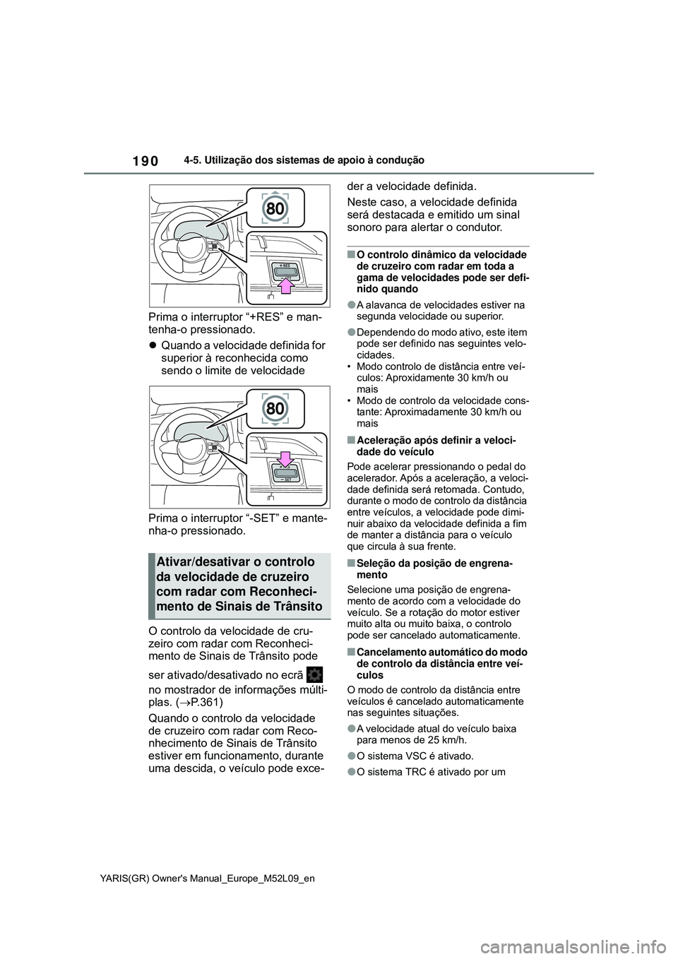 TOYOTA GR YARIS 2021 Manual de utilização (in Portuguese) 190
YARIS(GR) Owners Manual_Europe_M52L09_en
4-5. Utilização dos sistemas de apoio à condução
Prima o interruptor “+RES” e man-
tenha-o pressionado.
Quando a velocidade definida for
supe TOYOTA GR YARIS 2021 Manual de utilização (in Portuguese) 190
YARIS(GR) Owners Manual_Europe_M52L09_en
4-5. Utilização dos sistemas de apoio à condução
Prima o interruptor “+RES” e man-
tenha-o pressionado.
Quando a velocidade definida for
supe