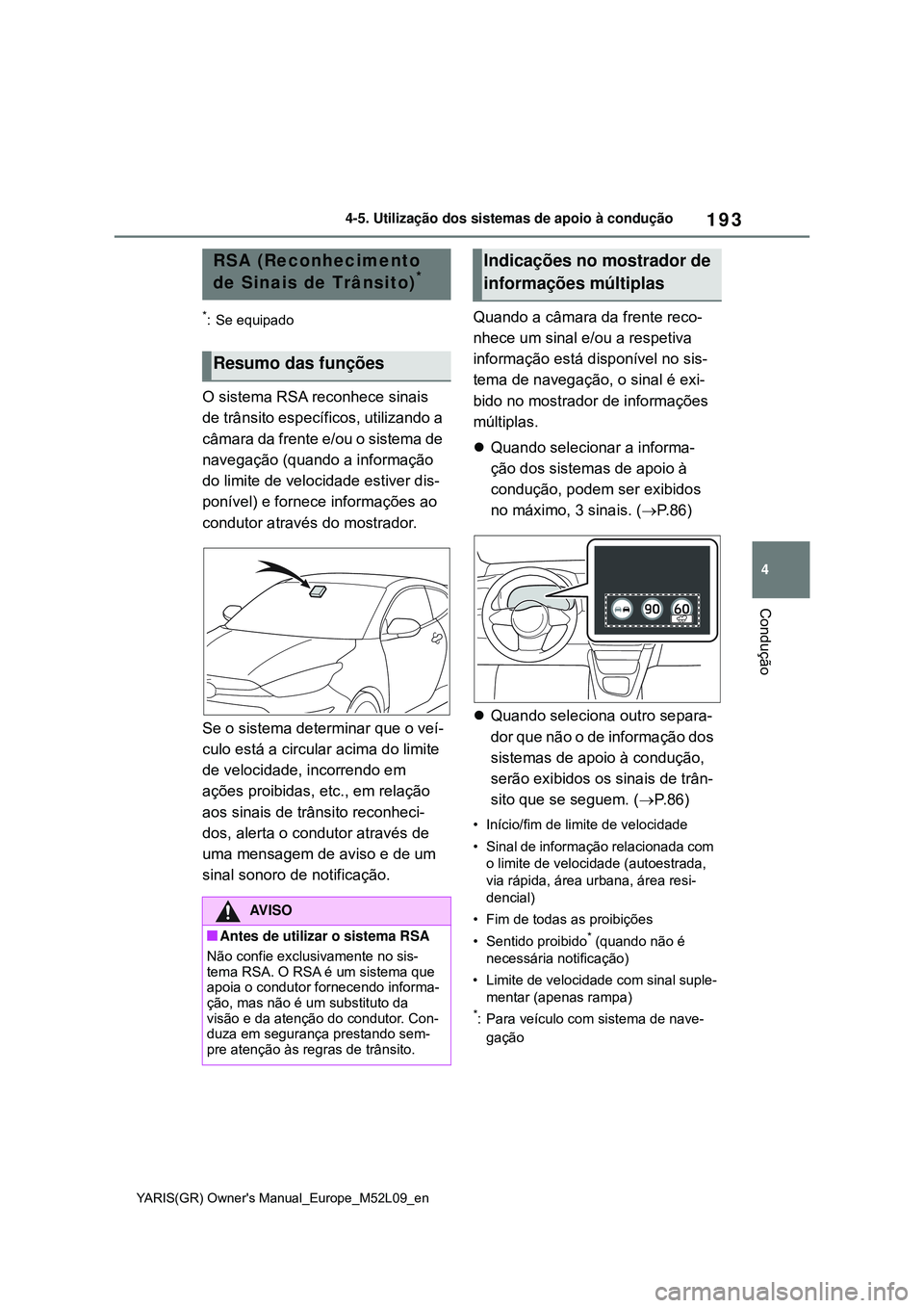 TOYOTA GR YARIS 2021 Manual de utilização (in Portuguese) 193
4
YARIS(GR) Owners Manual_Europe_M52L09_en
4-5. Utilização dos sistemas de apoio à condução
Condução
*: Se equipado
O sistema RSA reconhece sinais
de trânsito específicos, utilizando a TOYOTA GR YARIS 2021 Manual de utilização (in Portuguese) 193
4
YARIS(GR) Owners Manual_Europe_M52L09_en
4-5. Utilização dos sistemas de apoio à condução
Condução
*: Se equipado
O sistema RSA reconhece sinais
de trânsito específicos, utilizando a