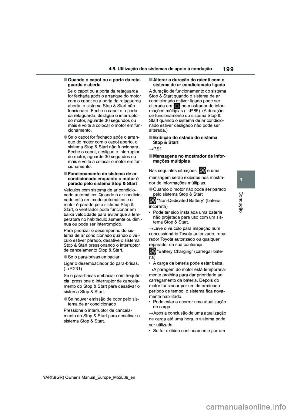 TOYOTA GR YARIS 2021  Manual de utilização (in Portuguese) 199
4
YARIS(GR) Owners Manual_Europe_M52L09_en
4-5. Utilização dos sistemas de apoio à condução
Condução
Quando o capot ou a porta da reta-
guarda é aberta
   Se o capot ou a porta da reta