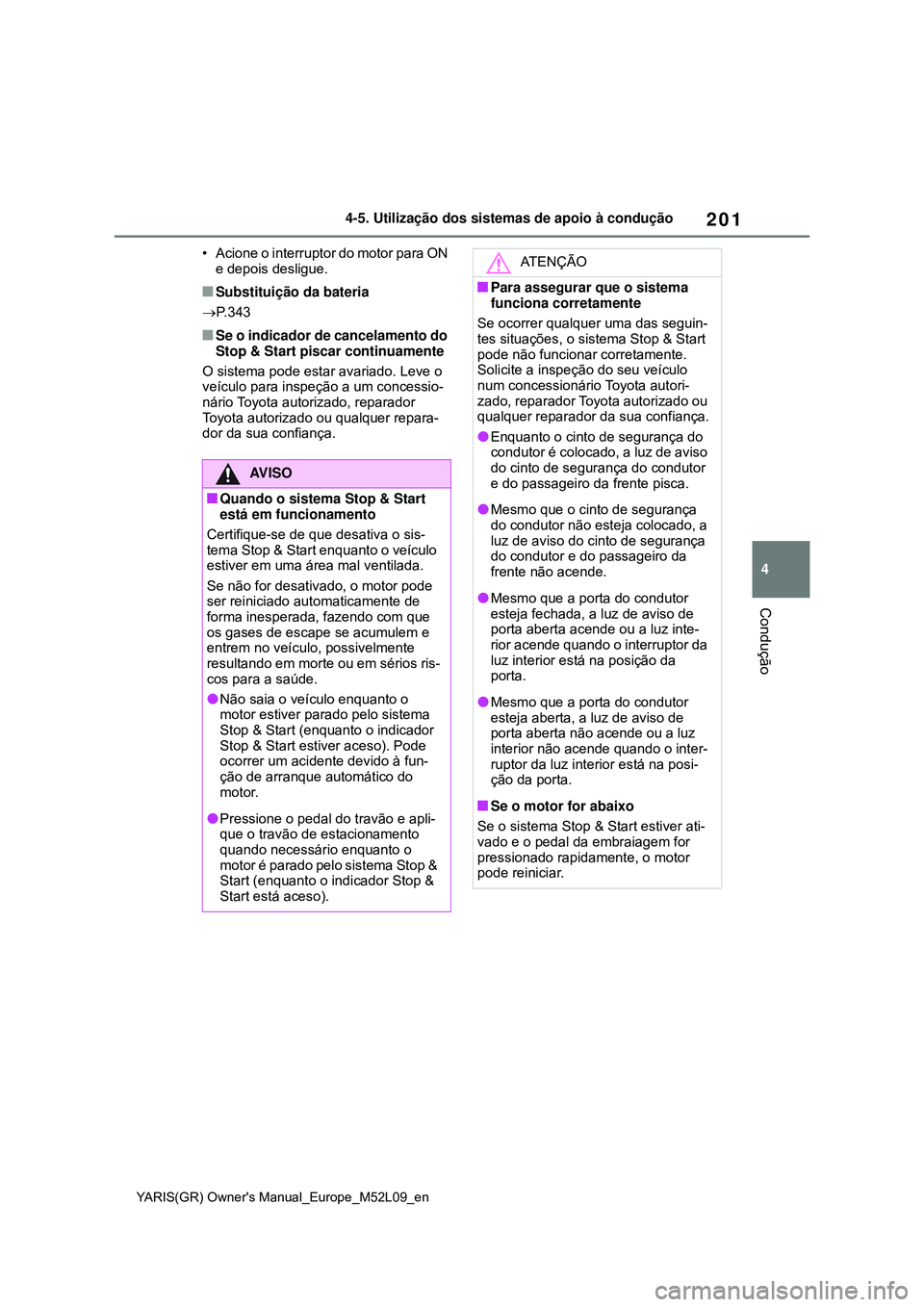 TOYOTA GR YARIS 2021 Manual de utilização (in Portuguese) 201
4
YARIS(GR) Owners Manual_Europe_M52L09_en
4-5. Utilização dos sistemas de apoio à condução
Condução
• Acione o interruptor do motor para ON
e depois desligue.
Substituição da bate TOYOTA GR YARIS 2021 Manual de utilização (in Portuguese) 201
4
YARIS(GR) Owners Manual_Europe_M52L09_en
4-5. Utilização dos sistemas de apoio à condução
Condução
• Acione o interruptor do motor para ON
e depois desligue.
Substituição da bate