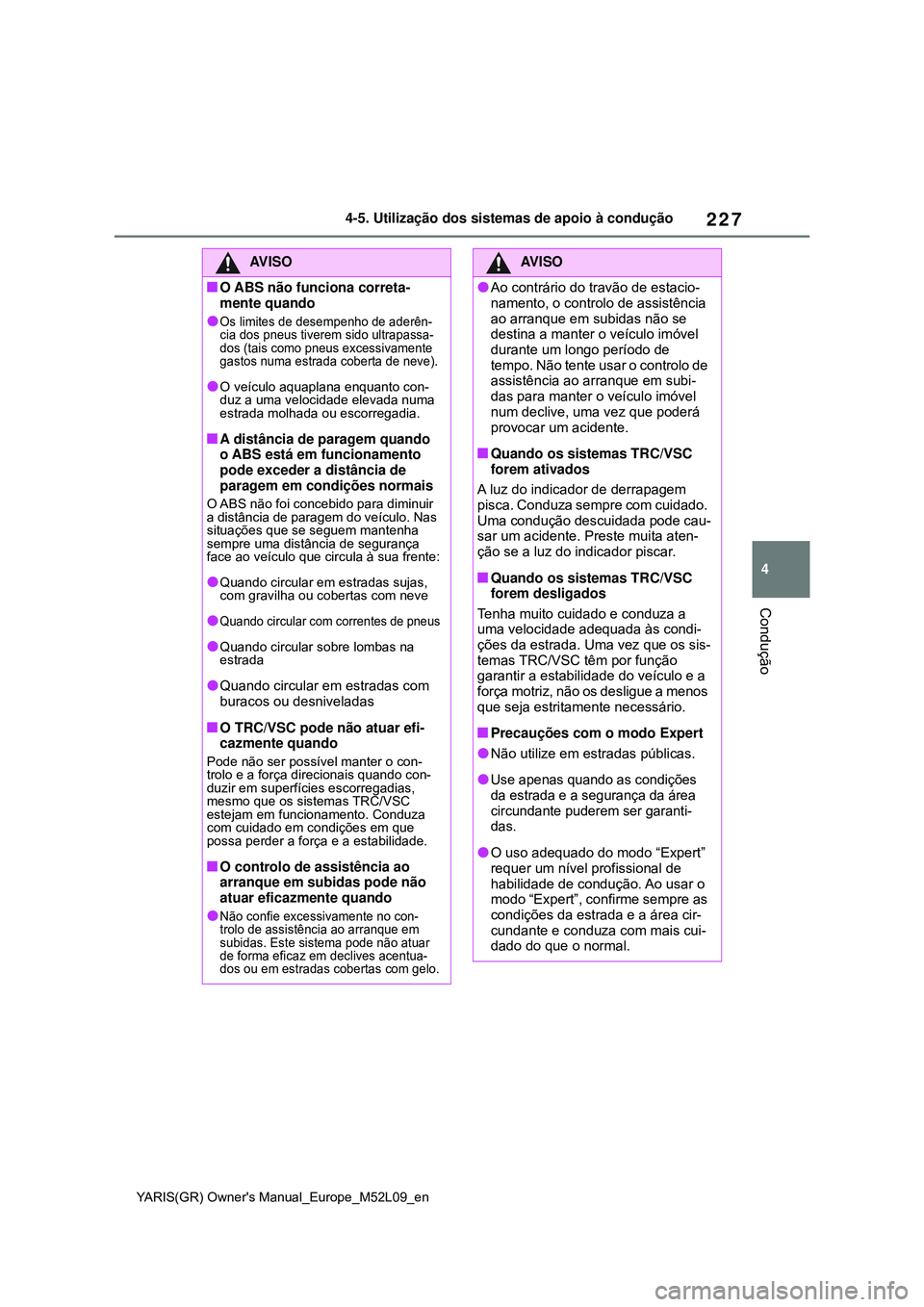 TOYOTA GR YARIS 2021 Manual de utilização (in Portuguese) 227
4
YARIS(GR) Owners Manual_Europe_M52L09_en
4-5. Utilização dos sistemas de apoio à condução
Condução
AV I S O
O ABS não funciona correta-
mente quando
Os limites de desempenho de ad TOYOTA GR YARIS 2021 Manual de utilização (in Portuguese) 227
4
YARIS(GR) Owners Manual_Europe_M52L09_en
4-5. Utilização dos sistemas de apoio à condução
Condução
AV I S O
O ABS não funciona correta-
mente quando
Os limites de desempenho de ad