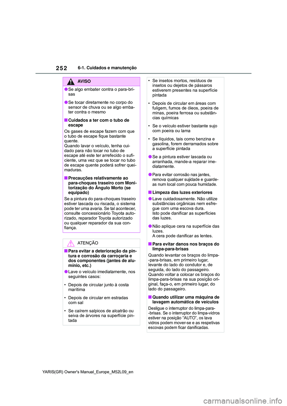 TOYOTA GR YARIS 2021 Manual de utilização (in Portuguese) 252
YARIS(GR) Owners Manual_Europe_M52L09_en
6-1. Cuidados e manutenção
AV I S O
Se algo embater contra o para-bri-
sas
Se tocar diretamente no corpo do
sensor de chuva ou se algo emba-
ter TOYOTA GR YARIS 2021 Manual de utilização (in Portuguese) 252
YARIS(GR) Owners Manual_Europe_M52L09_en
6-1. Cuidados e manutenção
AV I S O
Se algo embater contra o para-bri-
sas
Se tocar diretamente no corpo do
sensor de chuva ou se algo emba-
ter