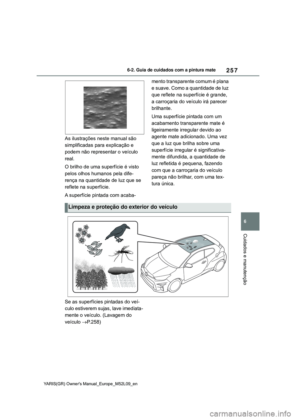 TOYOTA GR YARIS 2021 Manual de utilização (in Portuguese) 257
6
YARIS(GR) Owners Manual_Europe_M52L09_en
6-2. Guia de cuidados com a pintura mate
Cuidados e manutenção
As ilustrações neste manual são
simplificadas para explicação e
podem não repre TOYOTA GR YARIS 2021 Manual de utilização (in Portuguese) 257
6
YARIS(GR) Owners Manual_Europe_M52L09_en
6-2. Guia de cuidados com a pintura mate
Cuidados e manutenção
As ilustrações neste manual são
simplificadas para explicação e
podem não repre