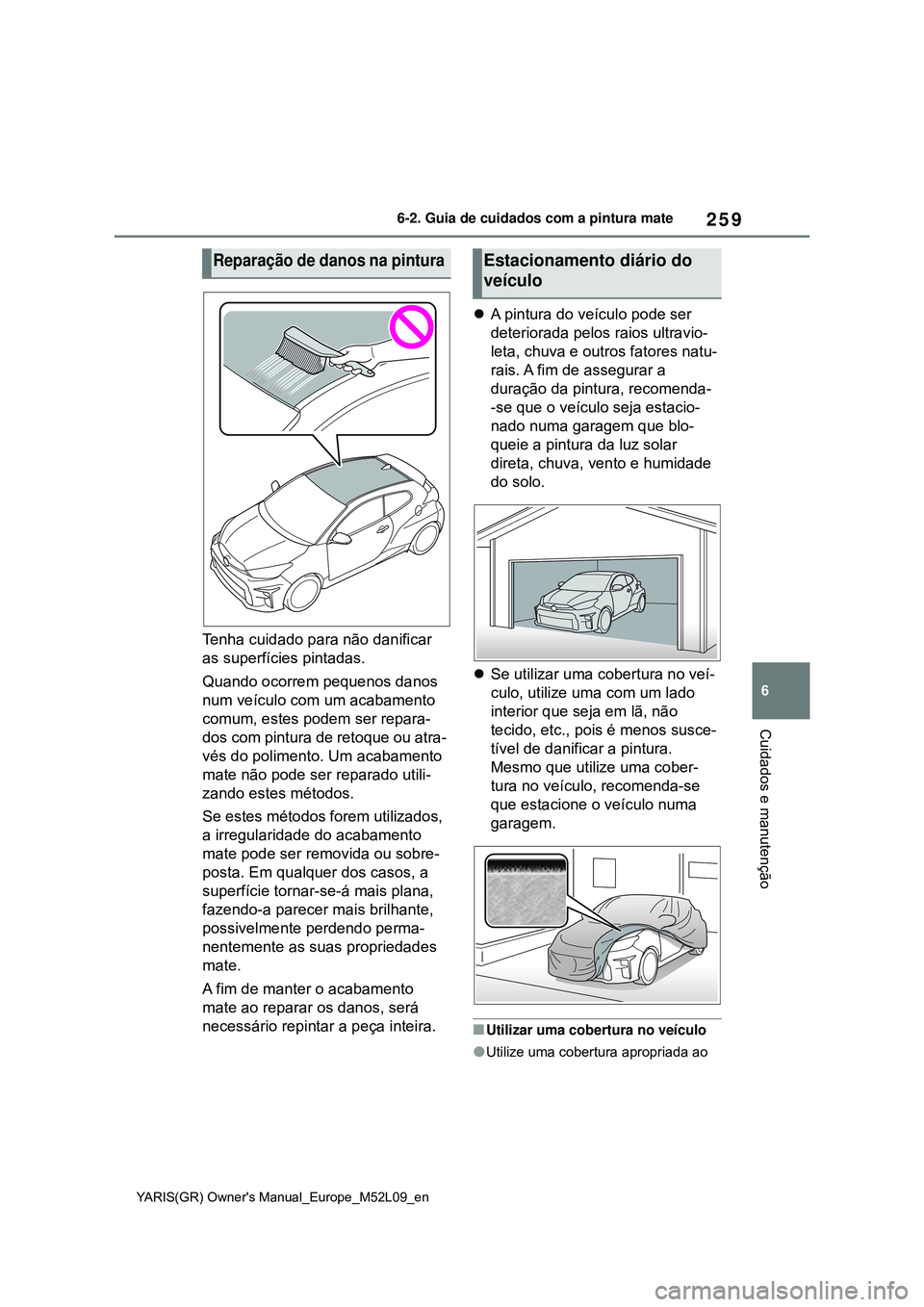 TOYOTA GR YARIS 2021 Manual de utilização (in Portuguese) 259
6
YARIS(GR) Owners Manual_Europe_M52L09_en
6-2. Guia de cuidados com a pintura mate
Cuidados e manutenção
Tenha cuidado para não danificar
as superfícies pintadas.
Quando ocorrem pequenos da TOYOTA GR YARIS 2021 Manual de utilização (in Portuguese) 259
6
YARIS(GR) Owners Manual_Europe_M52L09_en
6-2. Guia de cuidados com a pintura mate
Cuidados e manutenção
Tenha cuidado para não danificar
as superfícies pintadas.
Quando ocorrem pequenos da