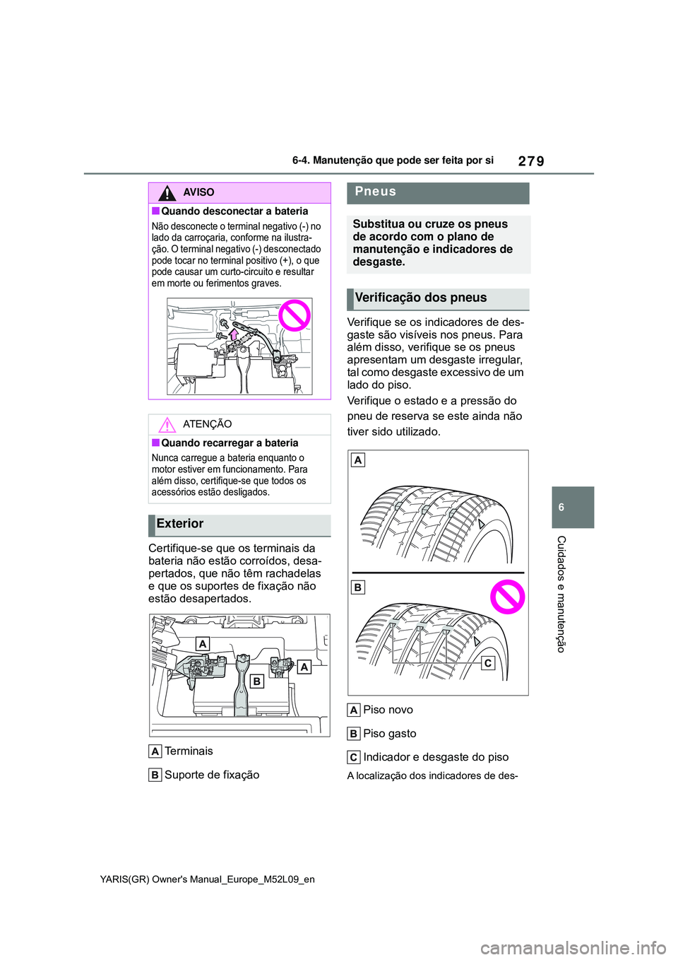 TOYOTA GR YARIS 2021 Manual de utilização (in Portuguese) 279
6
YARIS(GR) Owners Manual_Europe_M52L09_en
6-4. Manutenção que pode ser feita por si
Cuidados e manutenção
Certifique-se que os terminais da
bateria não estão corroídos, desa-
pertados, q TOYOTA GR YARIS 2021 Manual de utilização (in Portuguese) 279
6
YARIS(GR) Owners Manual_Europe_M52L09_en
6-4. Manutenção que pode ser feita por si
Cuidados e manutenção
Certifique-se que os terminais da
bateria não estão corroídos, desa-
pertados, q