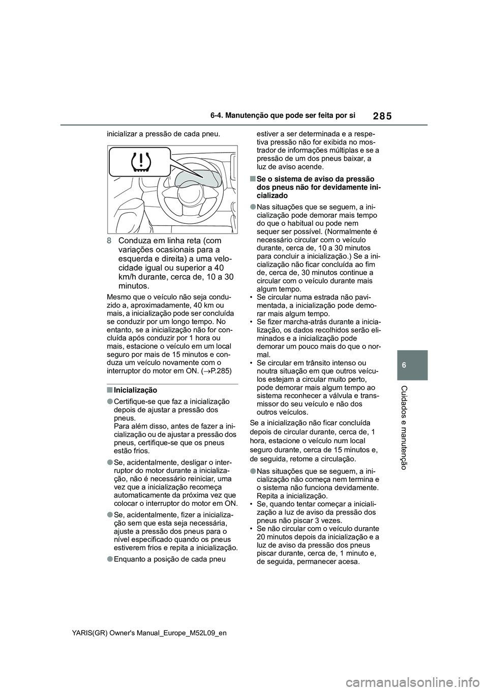 TOYOTA GR YARIS 2021 Manual de utilização (in Portuguese) 285
6
YARIS(GR) Owners Manual_Europe_M52L09_en
6-4. Manutenção que pode ser feita por si
Cuidados e manutenção
inicializar a pressão de cada pneu.
8Conduza em linha reta (com
variações ocasio TOYOTA GR YARIS 2021 Manual de utilização (in Portuguese) 285
6
YARIS(GR) Owners Manual_Europe_M52L09_en
6-4. Manutenção que pode ser feita por si
Cuidados e manutenção
inicializar a pressão de cada pneu.
8Conduza em linha reta (com
variações ocasio