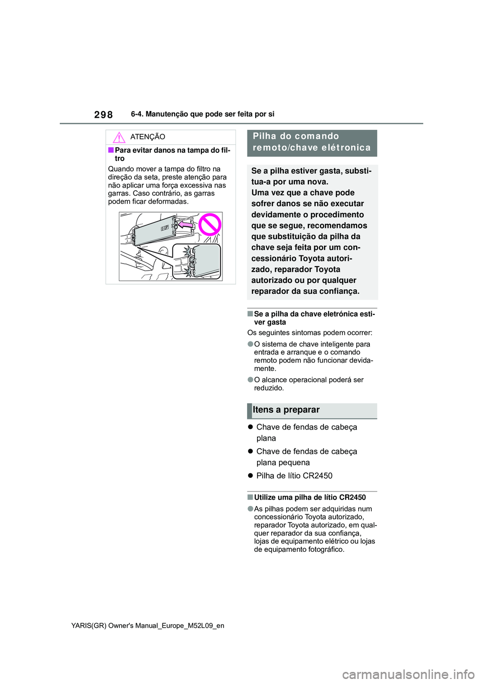 TOYOTA GR YARIS 2021 Manual de utilização (in Portuguese) 298
YARIS(GR) Owners Manual_Europe_M52L09_en
6-4. Manutenção que pode ser feita por si
Se a pilha da chave eletrónica esti-
ver gasta
Os seguintes sintomas podem ocorrer:
O sistema de chave TOYOTA GR YARIS 2021 Manual de utilização (in Portuguese) 298
YARIS(GR) Owners Manual_Europe_M52L09_en
6-4. Manutenção que pode ser feita por si
Se a pilha da chave eletrónica esti-
ver gasta
Os seguintes sintomas podem ocorrer:
O sistema de chave