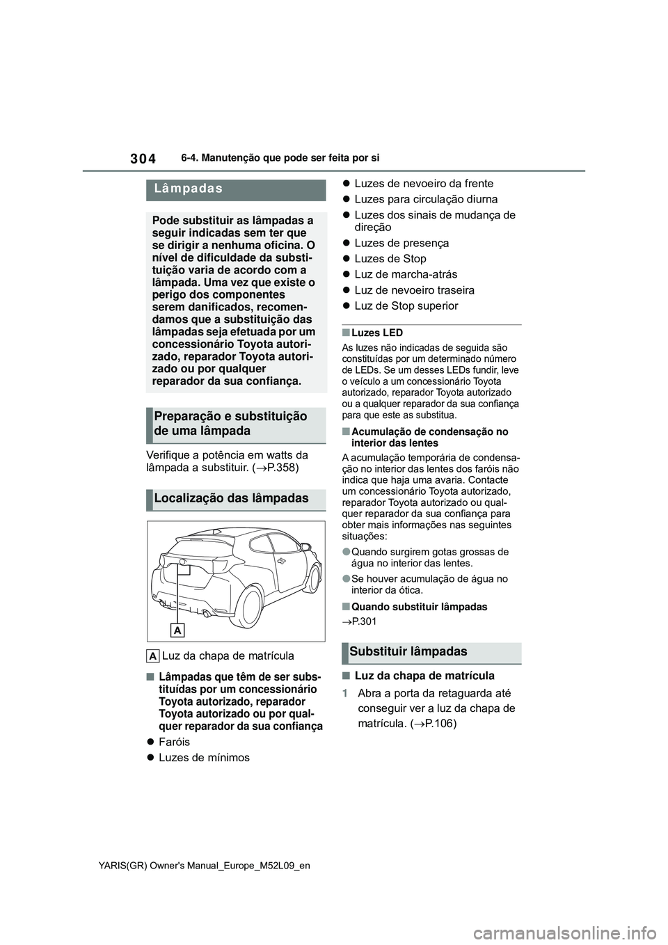 TOYOTA GR YARIS 2021 Manual de utilização (in Portuguese) 304
YARIS(GR) Owners Manual_Europe_M52L09_en
6-4. Manutenção que pode ser feita por si
Verifique a potência em watts da
lâmpada a substituir. (P.358)
Luz da chapa de matrícula
Lâmpadas q TOYOTA GR YARIS 2021 Manual de utilização (in Portuguese) 304
YARIS(GR) Owners Manual_Europe_M52L09_en
6-4. Manutenção que pode ser feita por si
Verifique a potência em watts da
lâmpada a substituir. (P.358)
Luz da chapa de matrícula
Lâmpadas q