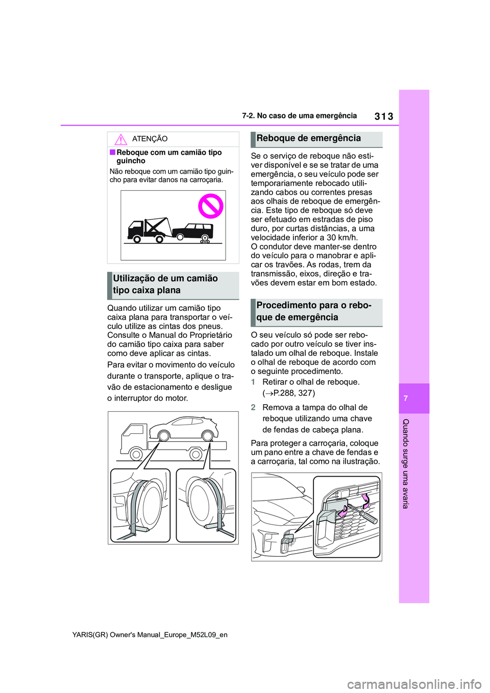 TOYOTA GR YARIS 2021 Manual de utilização (in Portuguese) 313
7
YARIS(GR) Owners Manual_Europe_M52L09_en
7-2. No caso de uma emergência
Quando surge uma avaria
Quando utilizar um camião tipo
caixa plana para transportar o veí-
culo utilize as cintas dos TOYOTA GR YARIS 2021 Manual de utilização (in Portuguese) 313
7
YARIS(GR) Owners Manual_Europe_M52L09_en
7-2. No caso de uma emergência
Quando surge uma avaria
Quando utilizar um camião tipo
caixa plana para transportar o veí-
culo utilize as cintas dos