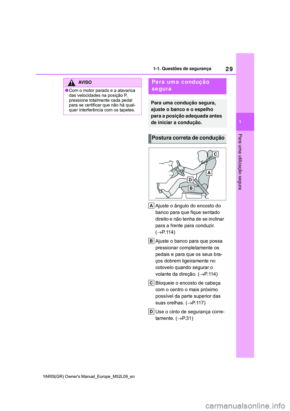 TOYOTA GR YARIS 2021  Manual de utilização (in Portuguese) 29
1
YARIS(GR) Owners Manual_Europe_M52L09_en
1-1. Questões de segurança
Para uma utilização segura
Ajuste o ângulo do encosto do 
banco para que fique sentado 
direito e não tenha de se inclin