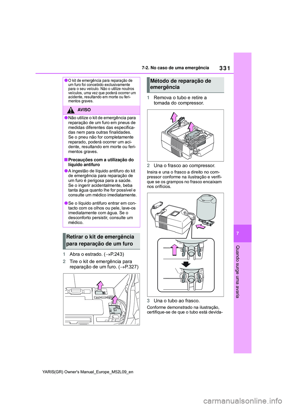 TOYOTA GR YARIS 2021 Manual de utilização (in Portuguese) 331
7
YARIS(GR) Owners Manual_Europe_M52L09_en
7-2. No caso de uma emergência
Quando surge uma avaria
1Abra o estrado. (P.243)
2Tire o kit de emergência para
reparação de um furo. (P.327)1 TOYOTA GR YARIS 2021 Manual de utilização (in Portuguese) 331
7
YARIS(GR) Owners Manual_Europe_M52L09_en
7-2. No caso de uma emergência
Quando surge uma avaria
1Abra o estrado. (P.243)
2Tire o kit de emergência para
reparação de um furo. (P.327)1