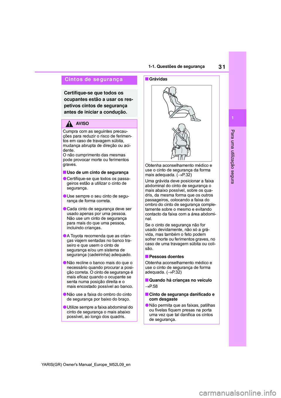 TOYOTA GR YARIS 2021 Manual de utilização (in Portuguese) 31
1
YARIS(GR) Owners Manual_Europe_M52L09_en
1-1. Questões de segurança
Para uma utilização segura
Cintos de segurança
Certifique-se que todos os
ocupantes estão a usar os res-
petivos cintos TOYOTA GR YARIS 2021 Manual de utilização (in Portuguese) 31
1
YARIS(GR) Owners Manual_Europe_M52L09_en
1-1. Questões de segurança
Para uma utilização segura
Cintos de segurança
Certifique-se que todos os
ocupantes estão a usar os res-
petivos cintos