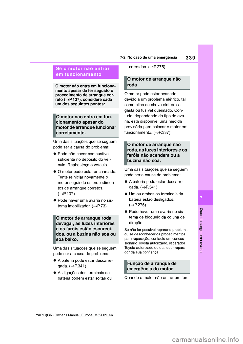 TOYOTA GR YARIS 2021 Manual de utilização (in Portuguese) 339
7
YARIS(GR) Owners Manual_Europe_M52L09_en
7-2. No caso de uma emergência
Quando surge uma avaria
Uma das situações que se seguem
pode ser a causa do problema:
Pode não haver combustível TOYOTA GR YARIS 2021 Manual de utilização (in Portuguese) 339
7
YARIS(GR) Owners Manual_Europe_M52L09_en
7-2. No caso de uma emergência
Quando surge uma avaria
Uma das situações que se seguem
pode ser a causa do problema:
Pode não haver combustível