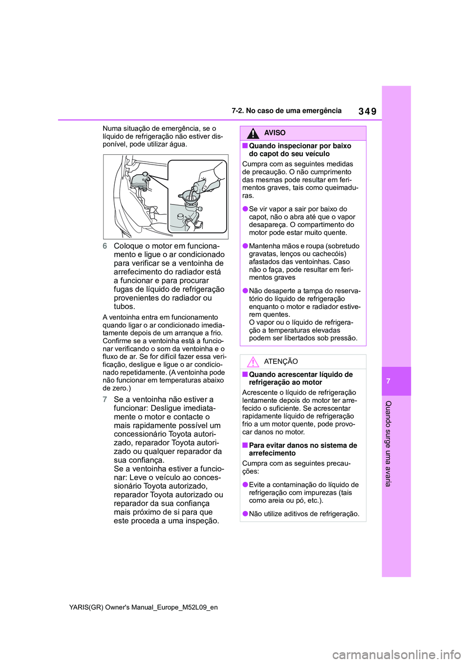 TOYOTA GR YARIS 2021 Manual de utilização (in Portuguese) 349
7
YARIS(GR) Owners Manual_Europe_M52L09_en
7-2. No caso de uma emergência
Quando surge uma avaria
Numa situação de emergência, se o
líquido de refrigeração não estiver dis-
ponível, pod TOYOTA GR YARIS 2021 Manual de utilização (in Portuguese) 349
7
YARIS(GR) Owners Manual_Europe_M52L09_en
7-2. No caso de uma emergência
Quando surge uma avaria
Numa situação de emergência, se o
líquido de refrigeração não estiver dis-
ponível, pod