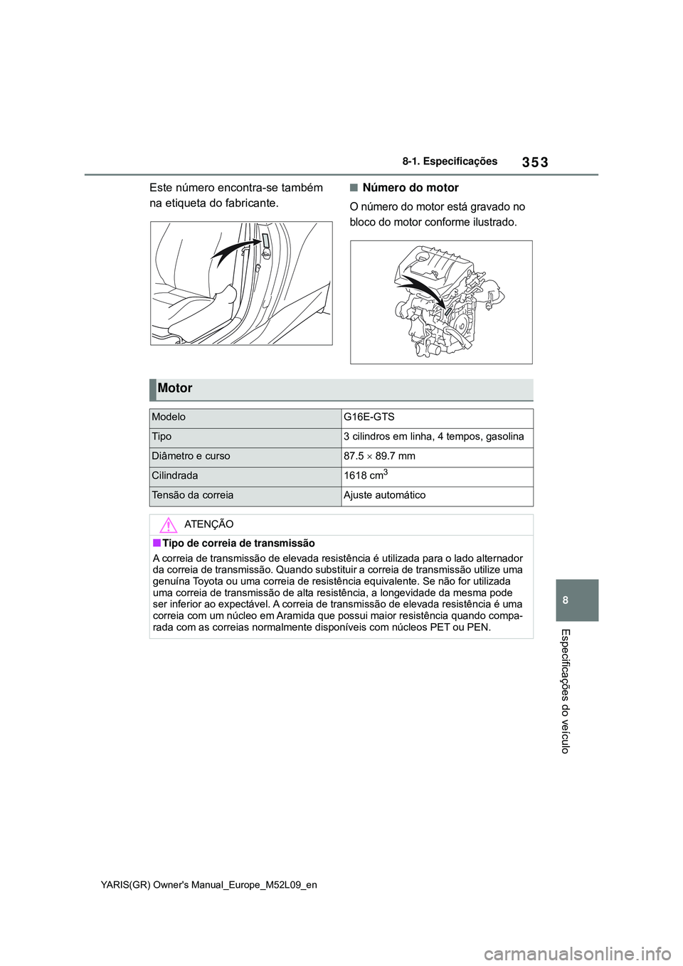 TOYOTA GR YARIS 2021  Manual de utilização (in Portuguese) 353
8
YARIS(GR) Owners Manual_Europe_M52L09_en
8-1. Especificações
Especificações do veículo
Este número encontra-se também 
na etiqueta do fabricante.Número do motor
O número do motor es