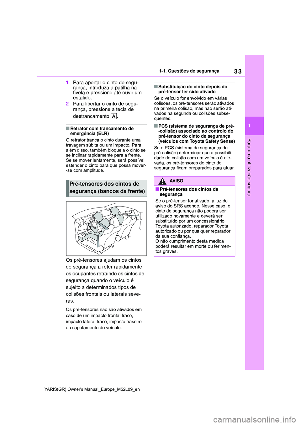 TOYOTA GR YARIS 2021 Manual de utilização (in Portuguese) 33
1
YARIS(GR) Owners Manual_Europe_M52L09_en
1-1. Questões de segurança
Para uma utilização segura
1Para apertar o cinto de segu-
rança, introduza a patilha na
fivela e pressione até ouvir um TOYOTA GR YARIS 2021 Manual de utilização (in Portuguese) 33
1
YARIS(GR) Owners Manual_Europe_M52L09_en
1-1. Questões de segurança
Para uma utilização segura
1Para apertar o cinto de segu-
rança, introduza a patilha na
fivela e pressione até ouvir um