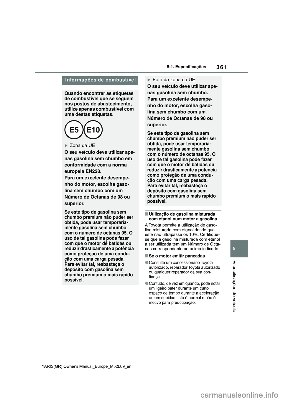 TOYOTA GR YARIS 2021 Manual de utilização (in Portuguese) 361
8
YARIS(GR) Owners Manual_Europe_M52L09_en
8-1. Especificações
Especificações do veículo
Utilização de gasolina misturada
com etanol num motor a gasolina
A Toyota permite a utilizaçã TOYOTA GR YARIS 2021 Manual de utilização (in Portuguese) 361
8
YARIS(GR) Owners Manual_Europe_M52L09_en
8-1. Especificações
Especificações do veículo
Utilização de gasolina misturada
com etanol num motor a gasolina
A Toyota permite a utilizaçã