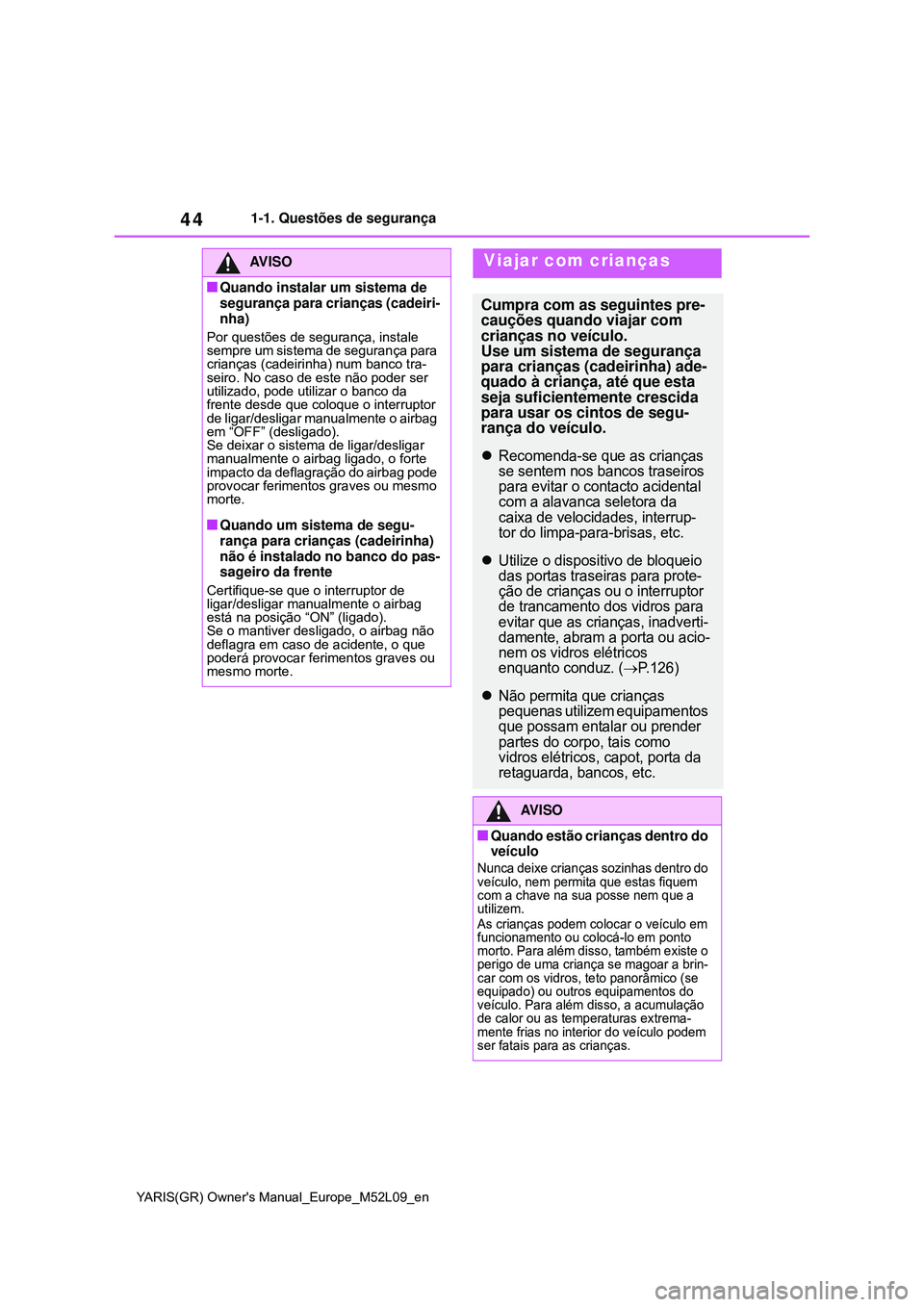 TOYOTA GR YARIS 2021  Manual de utilização (in Portuguese) 44
YARIS(GR) Owners Manual_Europe_M52L09_en
1-1. Questões de segurança
AV I S O
Quando instalar um sistema de 
segurança para crianças (cadeiri-
nha)
Por questões de segurança, instale 
semp