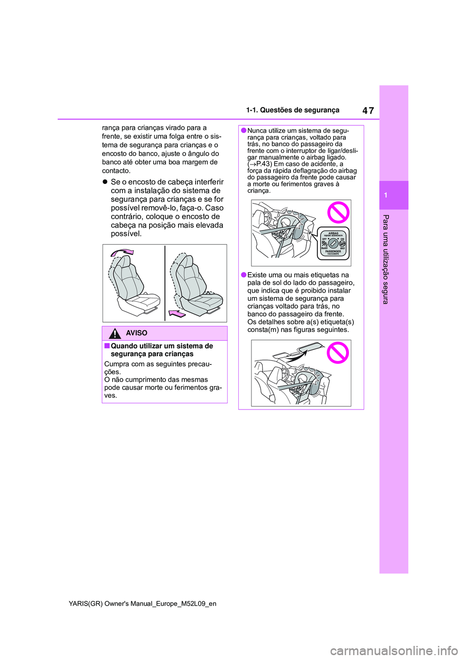 TOYOTA GR YARIS 2021  Manual de utilização (in Portuguese) 47
1
YARIS(GR) Owners Manual_Europe_M52L09_en
1-1. Questões de segurança
Para uma utilização segura
rança para crianças virado para a 
frente, se existir uma folga entre o sis-
tema de seguran
