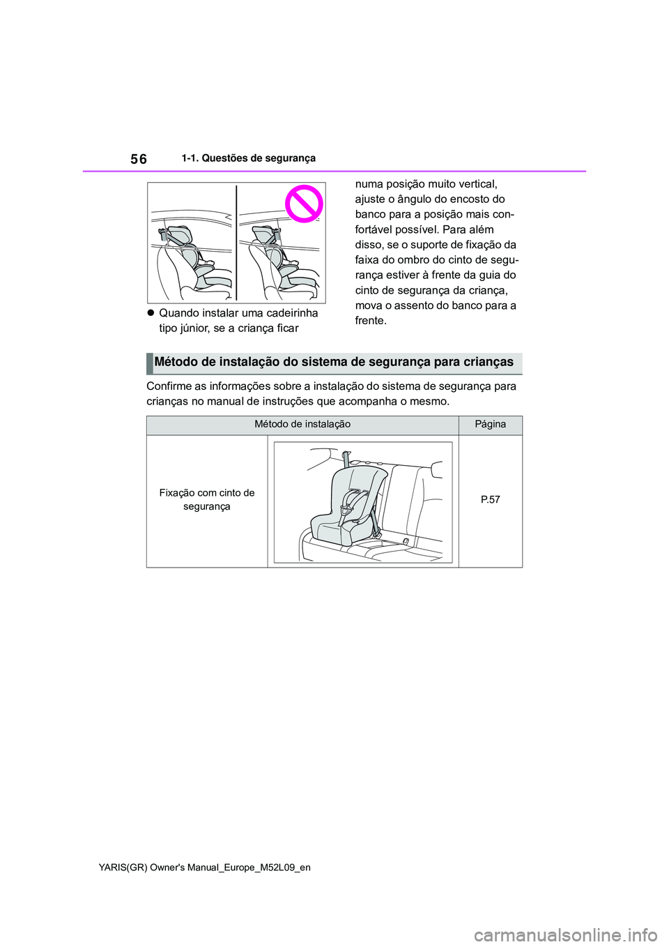 TOYOTA GR YARIS 2021  Manual de utilização (in Portuguese) 56
YARIS(GR) Owners Manual_Europe_M52L09_en
1-1. Questões de segurança
Quando instalar uma cadeirinha 
tipo júnior, se a criança ficar numa posição muito vertical, 
ajuste o ângulo do encos