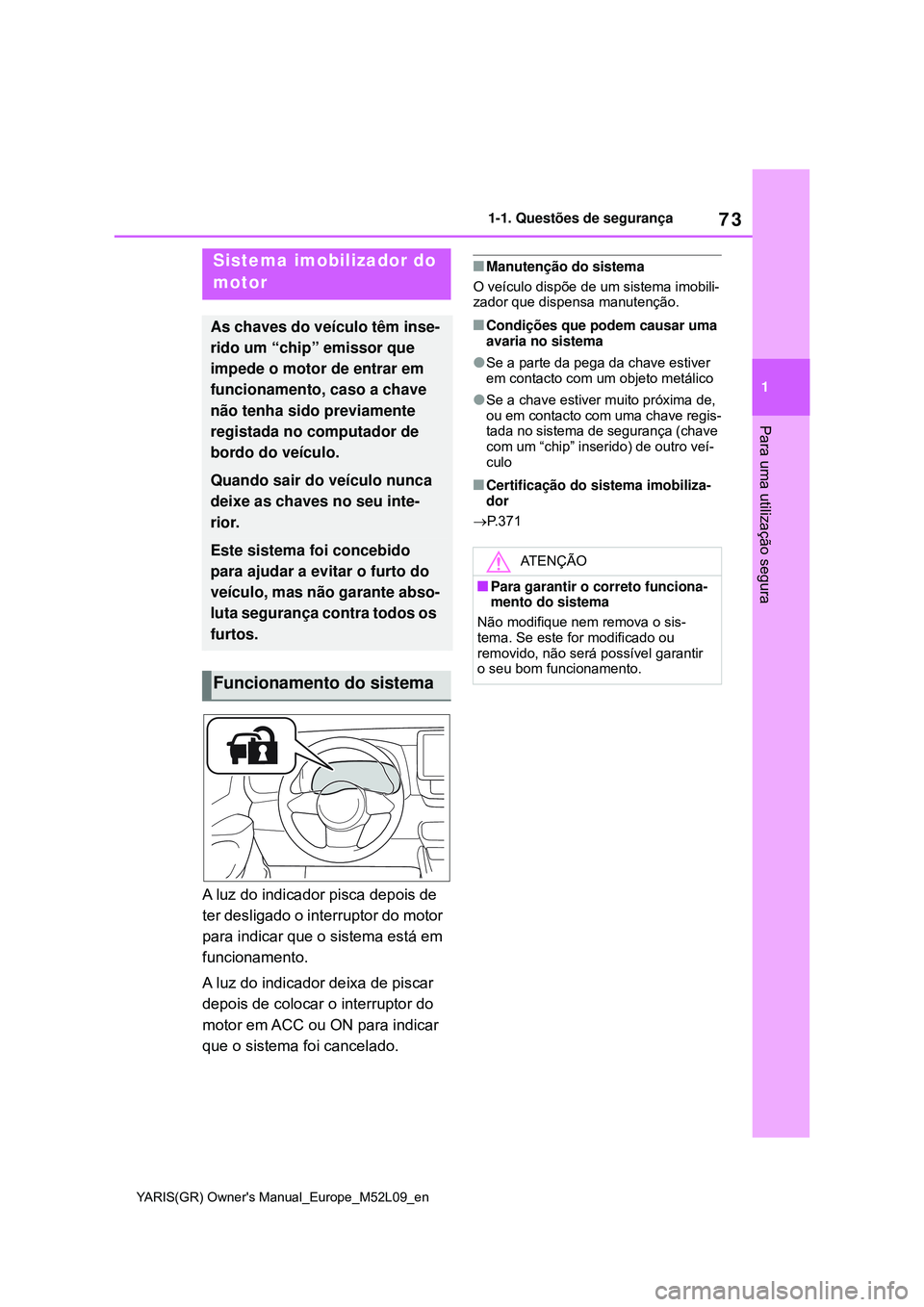 TOYOTA GR YARIS 2021  Manual de utilização (in Portuguese) 73
1
YARIS(GR) Owners Manual_Europe_M52L09_en
1-1. Questões de segurança
Para uma utilização segura
1-4.Theft deterrent system
A luz do indicador pisca depois de 
ter desligado o interruptor do m