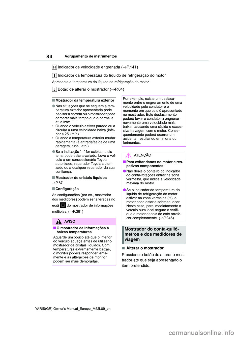 TOYOTA GR YARIS 2021 Manual de utilização (in Portuguese) 84
YARIS(GR) Owners Manual_Europe_M52L09_en
Agrupamento de instrumentos
Indicador de velocidade engrenada (P.141)
Indicador da temperatura do líquido de refrigeração do motor
Apresenta a temper TOYOTA GR YARIS 2021 Manual de utilização (in Portuguese) 84
YARIS(GR) Owners Manual_Europe_M52L09_en
Agrupamento de instrumentos
Indicador de velocidade engrenada (P.141)
Indicador da temperatura do líquido de refrigeração do motor
Apresenta a temper