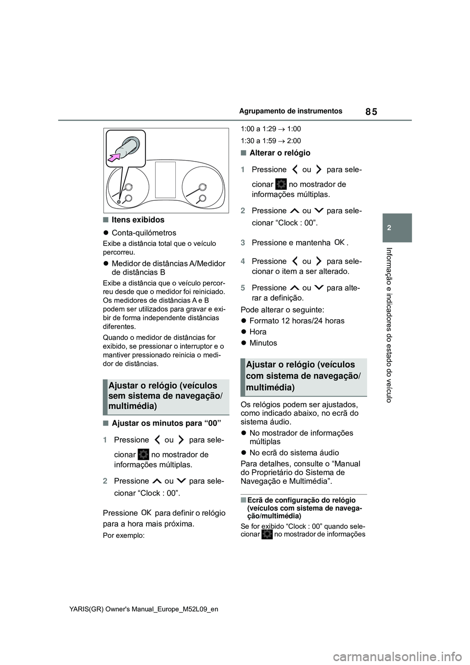 TOYOTA GR YARIS 2021  Manual de utilização (in Portuguese) 85
2
YARIS(GR) Owners Manual_Europe_M52L09_en
Agrupamento de instrumentos
Informação e indicadores do estado do veículo
Itens exibidos
Conta-quilómetros
Exibe a distância total que o veíc