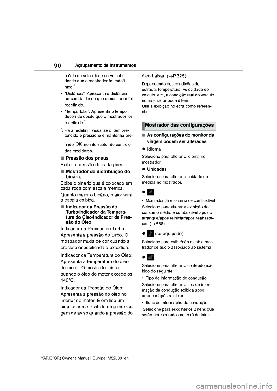 TOYOTA GR YARIS 2021  Manual de utilização (in Portuguese) 90
YARIS(GR) Owners Manual_Europe_M52L09_en
Agrupamento de instrumentos
média da velocidade do veículo 
desde que o mostrador foi redefi-
nido.
*
• “Distância”: Apresenta a distância 
perco