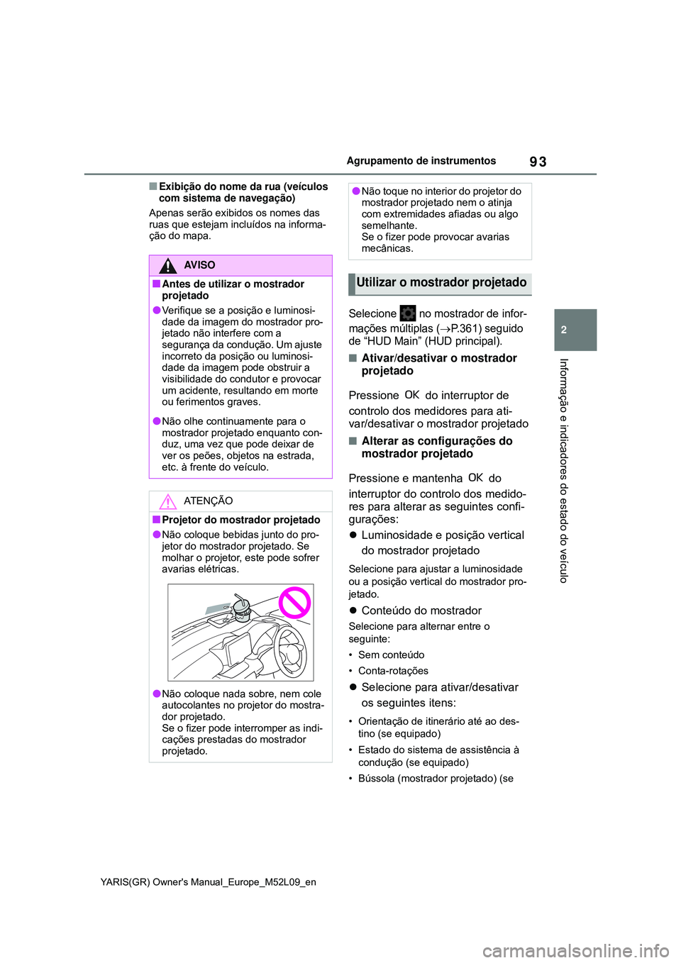 TOYOTA GR YARIS 2021 Manual de utilização (in Portuguese) 93
2
YARIS(GR) Owners Manual_Europe_M52L09_en
Agrupamento de instrumentos
Informação e indicadores do estado do veículo
Exibição do nome da rua (veículos
com sistema de navegação)
Apenas TOYOTA GR YARIS 2021 Manual de utilização (in Portuguese) 93
2
YARIS(GR) Owners Manual_Europe_M52L09_en
Agrupamento de instrumentos
Informação e indicadores do estado do veículo
Exibição do nome da rua (veículos
com sistema de navegação)
Apenas