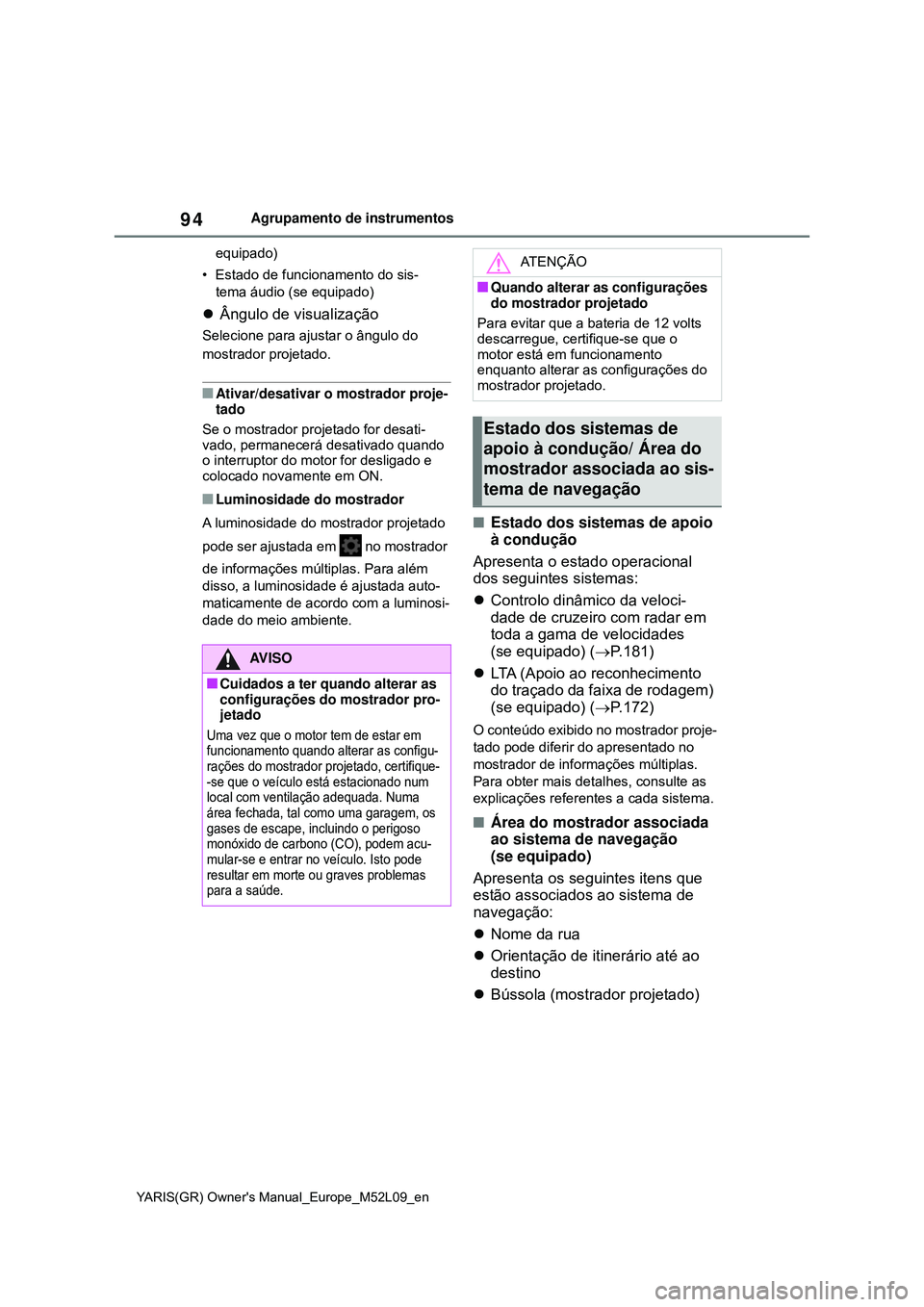 TOYOTA GR YARIS 2021  Manual de utilização (in Portuguese) 94
YARIS(GR) Owners Manual_Europe_M52L09_en
Agrupamento de instrumentos
equipado)
• Estado de funcionamento do sis-
tema áudio (se equipado)
Ângulo de visualização
Selecione para ajustar o 