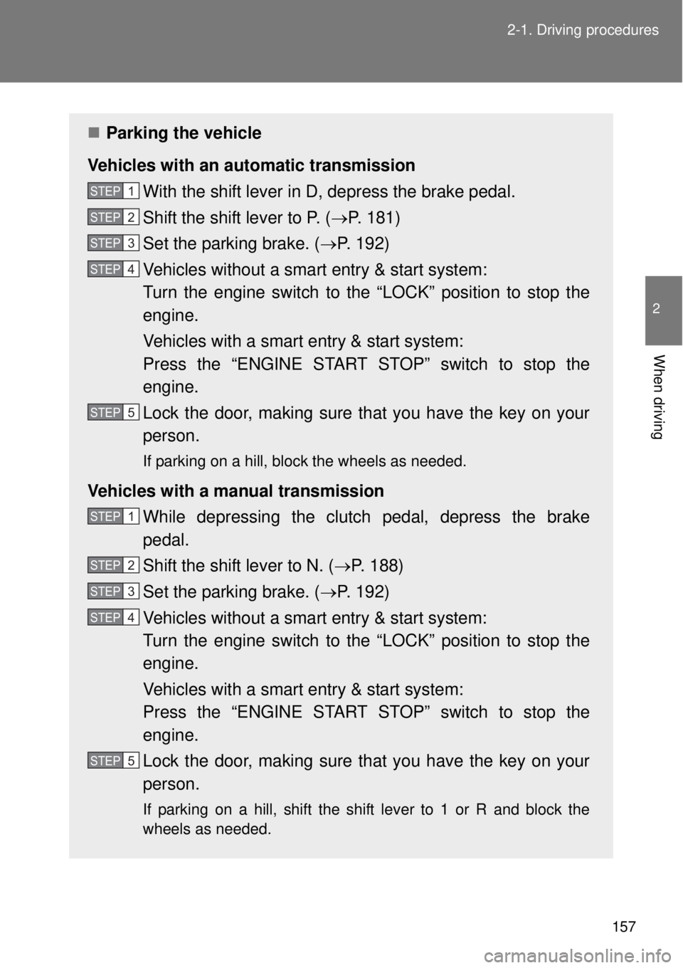 TOYOTA GT86 2014 Owners Manual 157 2-1. Driving procedures
2
When driving
Parking the vehicle
Vehicles with an automatic transmission
With the shift lever in D, depress the brake pedal.
Shift the shift lever to P. (P. 181)
Se TOYOTA GT86 2014 Owners Manual 157 2-1. Driving procedures
2
When driving
Parking the vehicle
Vehicles with an automatic transmission
With the shift lever in D, depress the brake pedal.
Shift the shift lever to P. (P. 181)
Se