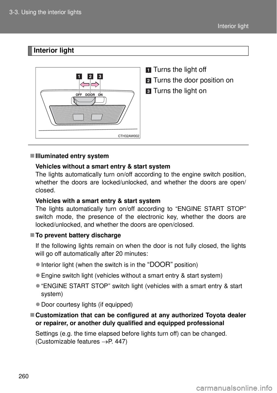 TOYOTA GT86 2014  Owners Manual 260 3-3. Using the interior lights
Interior light
Turns the light off
Turns the door position on
Turns the light on
Illuminated entry system
Vehicles without a smart entry & start system
The lights