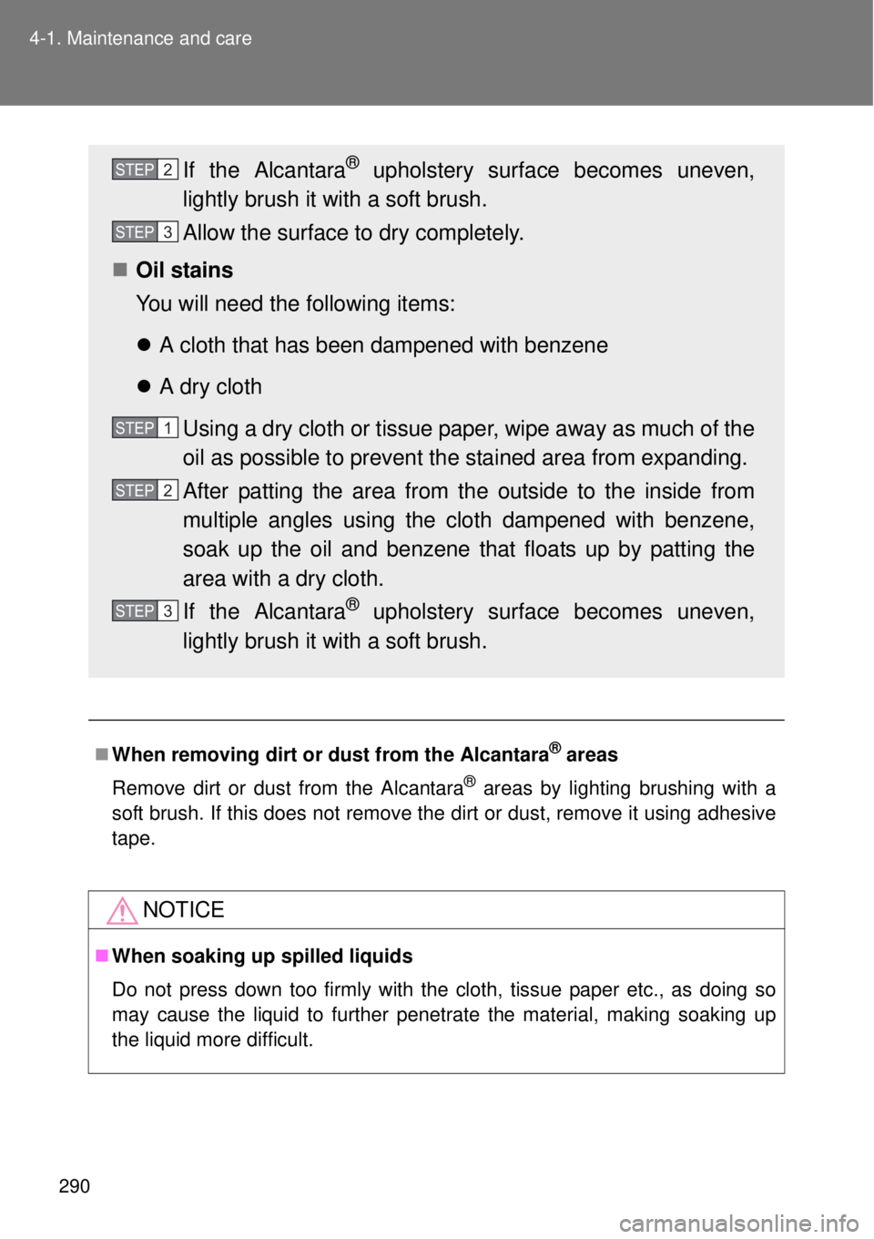 TOYOTA GT86 2014 Owners Manual 290 4-1. Maintenance and care
When removing dirt or dust from the Alcantara® areas
Remove dirt or dust from the Alcantara
® areas by lighting brushing with a
soft brush. If this does not remove t TOYOTA GT86 2014 Owners Manual 290 4-1. Maintenance and care
When removing dirt or dust from the Alcantara® areas
Remove dirt or dust from the Alcantara
® areas by lighting brushing with a
soft brush. If this does not remove t