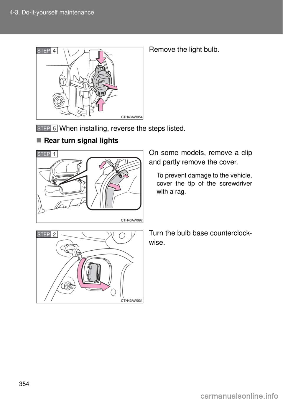 TOYOTA GT86 2014  Owners Manual 354 4-3. Do-it-yourself maintenance
Remove the light bulb.
When installing, reverse the steps listed.
Rear turn signal lights
On some models, remove a clip
and partly remove the cover.
To prevent d