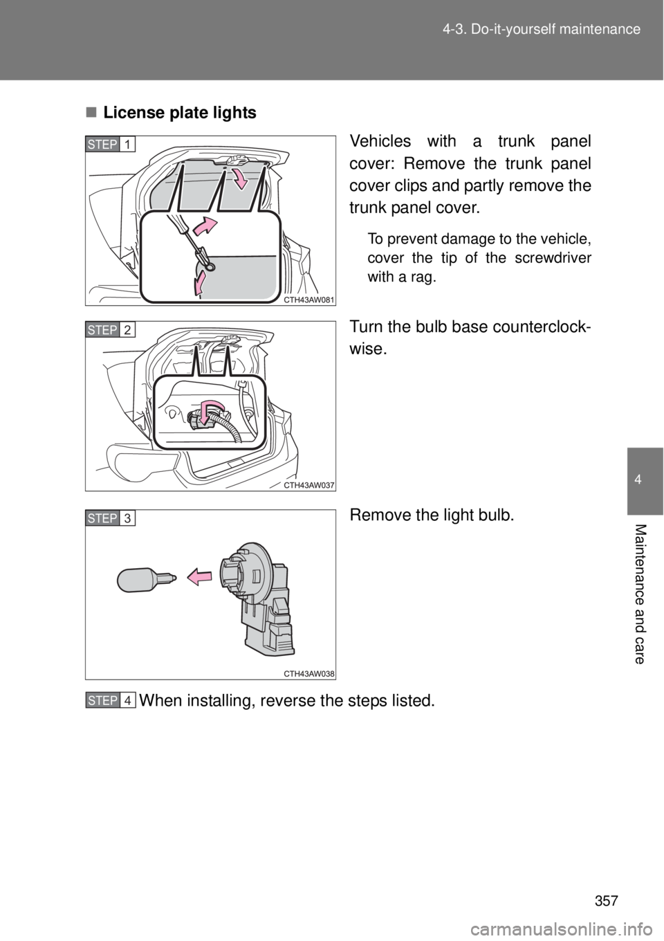 TOYOTA GT86 2014  Owners Manual 357 4-3. Do-it-yourself maintenance
4
Maintenance and care
License plate lights
Vehicles with a trunk panel
cover: Remove the trunk panel
cover clips and partly remove the
trunk panel cover.
To pre