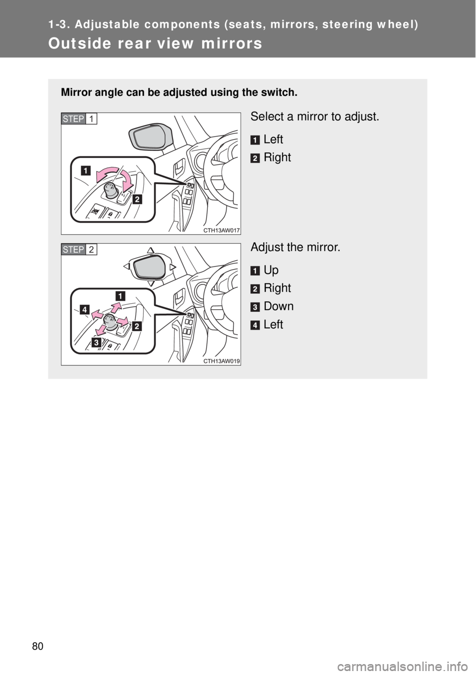 TOYOTA GT86 2014  Owners Manual 80
1-3. Adjustable components (seats, mirrors, steering wheel)
Outside rear view mirrors
Mirror angle can be adjusted using the switch.
Select a mirror to adjust.
Left
Right
Adjust the mirror.
Up
Righ