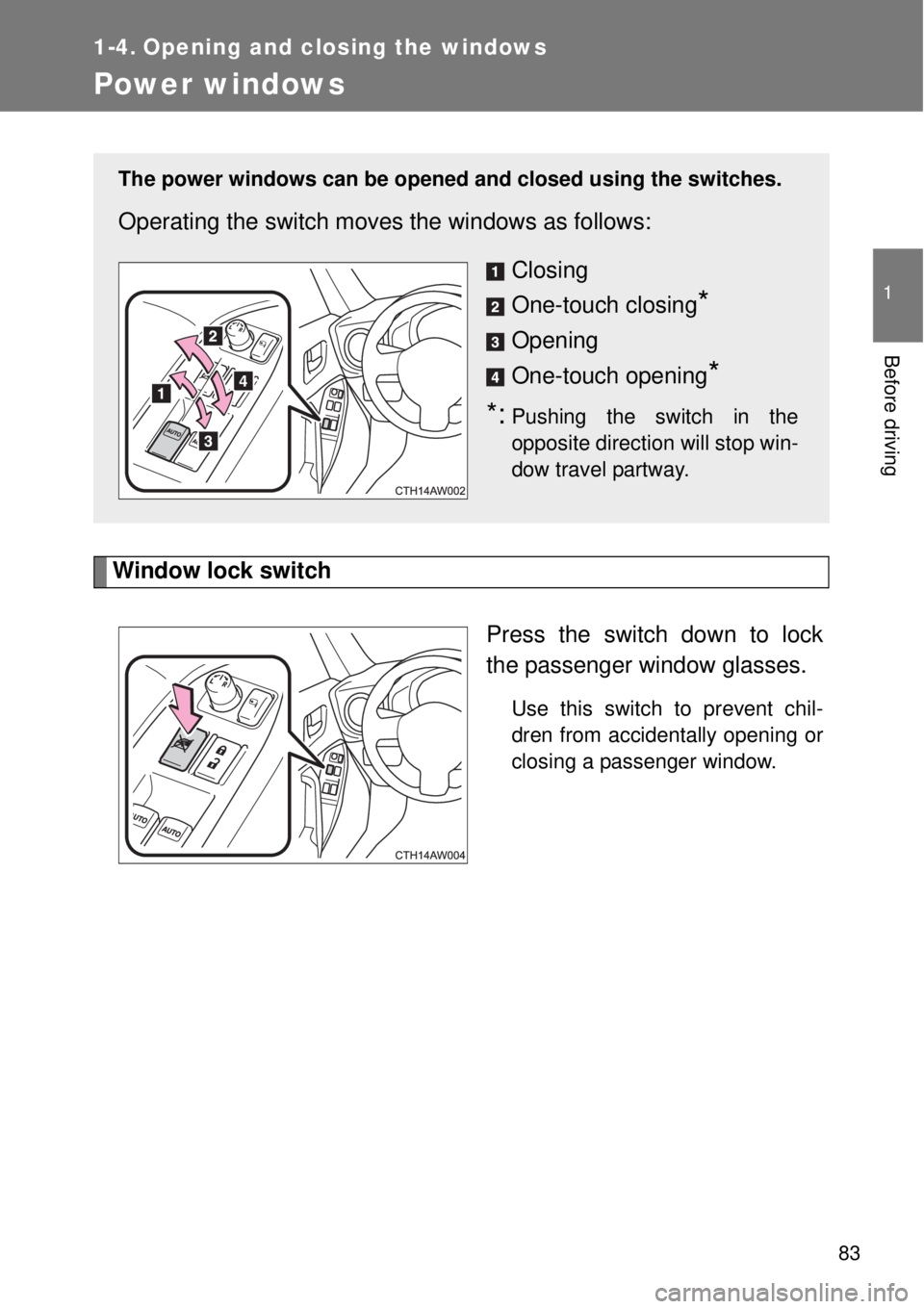 TOYOTA GT86 2014  Owners Manual 83
1
Before driving
1-4. Opening and closing the windows
Power windows
Window lock switch
Press the switch down to lock
the passenger window glasses.
Use this switch to prevent chil-
dren from acciden