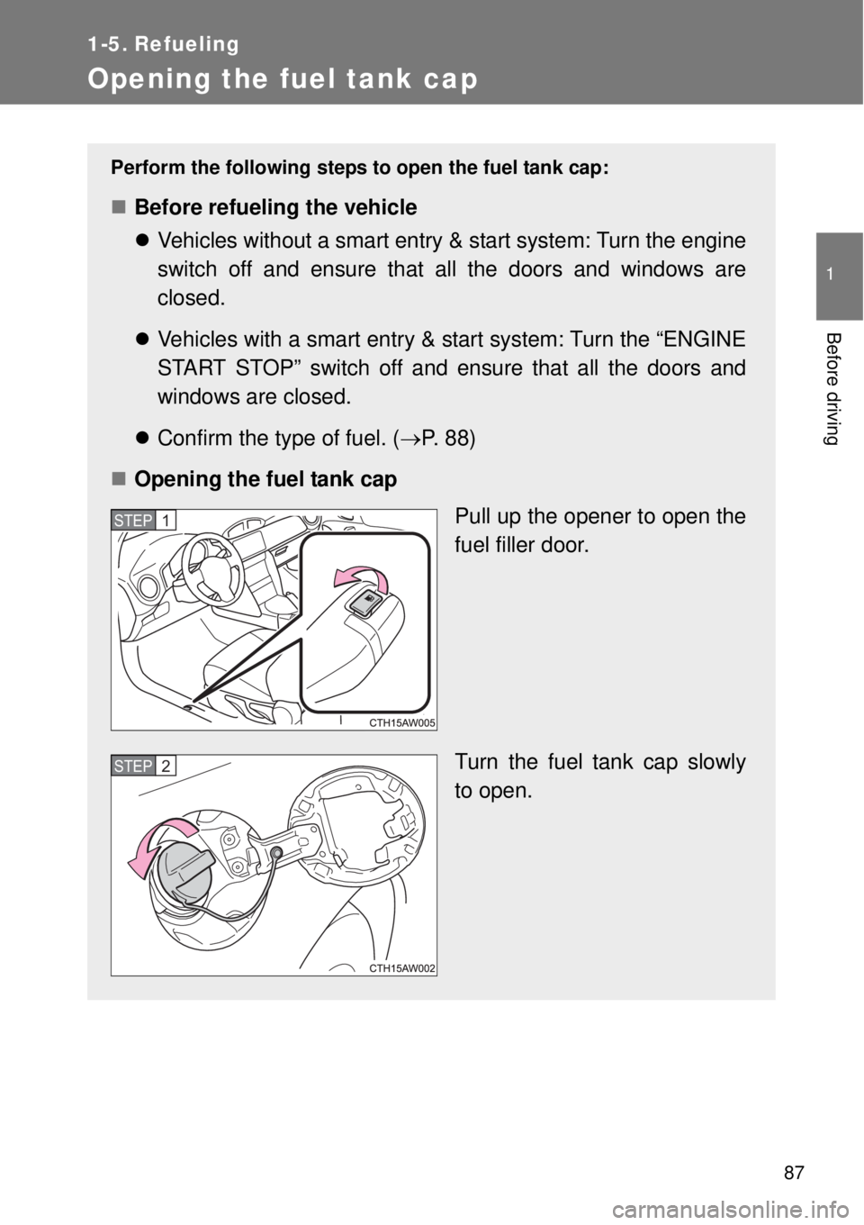 TOYOTA GT86 2014  Owners Manual 87
1
Before driving
1-5. Refueling
Opening the fuel tank cap
Perform the following steps to open the fuel tank cap:
Before refueling the vehicle
Vehicles without a smart entry & start system: Tu