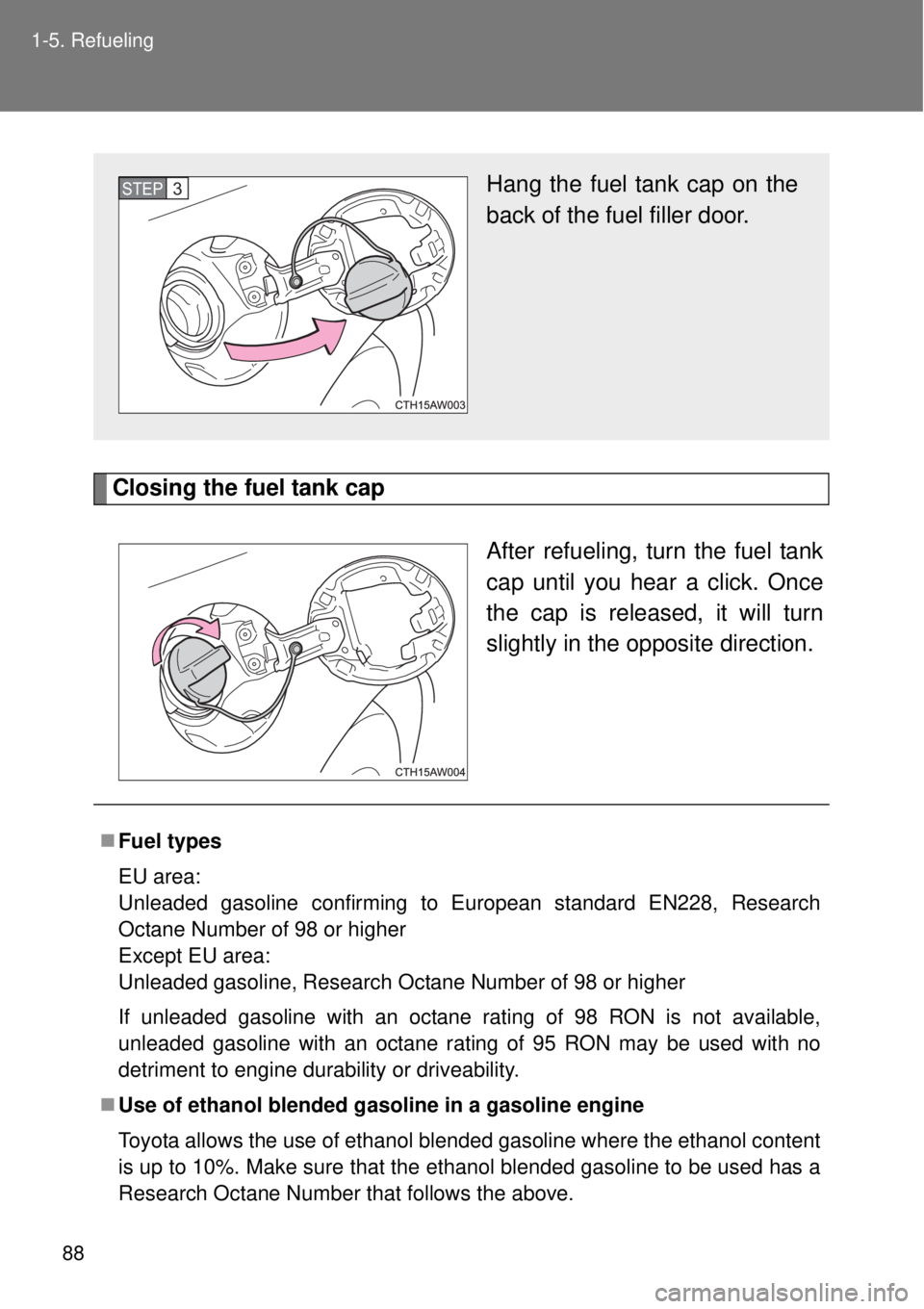 TOYOTA GT86 2014  Owners Manual 88 1-5. Refueling
Closing the fuel tank cap
After refueling, turn the fuel tank
cap until you hear a click. Once
the cap is released, it will turn
slightly in the opposite direction.
Hang the fuel tan