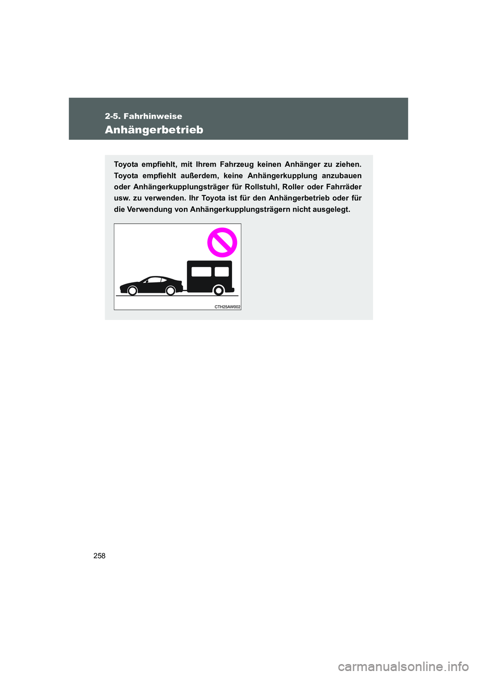 TOYOTA GT86 2014  Betriebsanleitungen (in German) 258
2-5. Fahrhinweise
FT86_EM
Anhängerbetrieb
Toyota empfiehlt, mit Ihrem Fahrzeug keinen Anhänger zu ziehen.
Toyota empfiehlt außerdem, keine Anhängerkupplung anzubauen
oder Anhängerkupplungstr