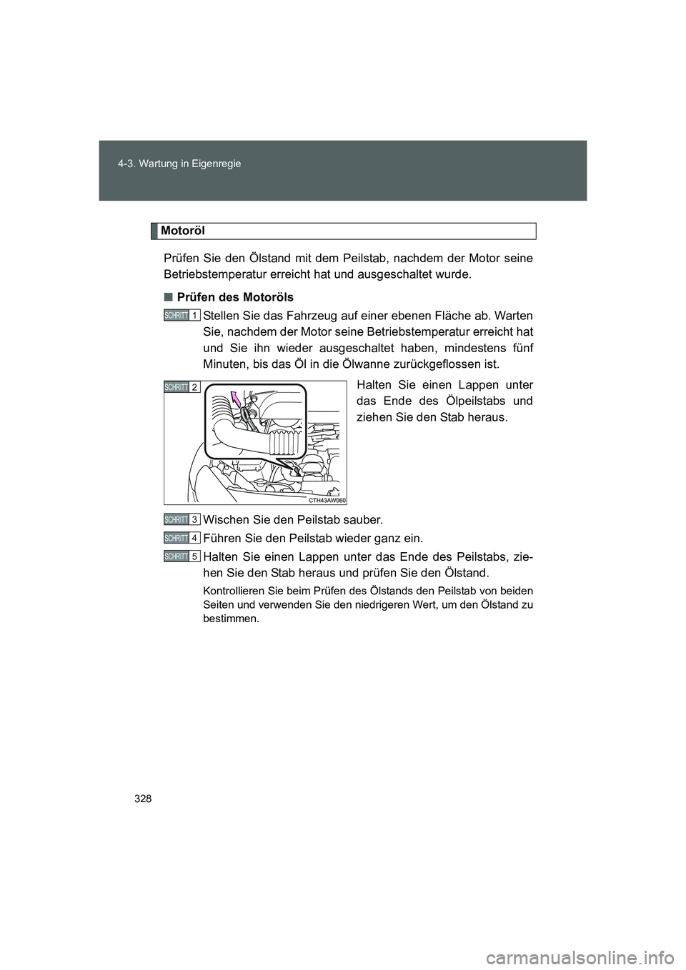 TOYOTA GT86 2014  Betriebsanleitungen (in German) 328 4-3. Wartung in Eigenregie
FT86_EM
Motoröl
Prüfen Sie den Ölstand mit dem Peilstab, nachdem der Motor seine
Betriebstemperatur erreicht hat und ausgeschaltet wurde.
■Prüfen des Motoröls
Ste