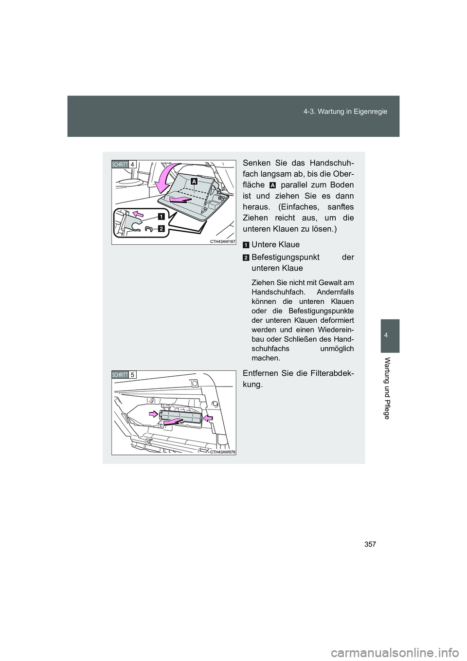TOYOTA GT86 2014  Betriebsanleitungen (in German) 357 4-3. Wartung in Eigenregie
4
Wartung und Pflege
FT86_EM
Senken Sie das Handschuh-
fach langsam ab, bis die Ober-
fläche   parallel zum Boden
ist und ziehen Sie es dann
heraus. (Einfaches, sanftes