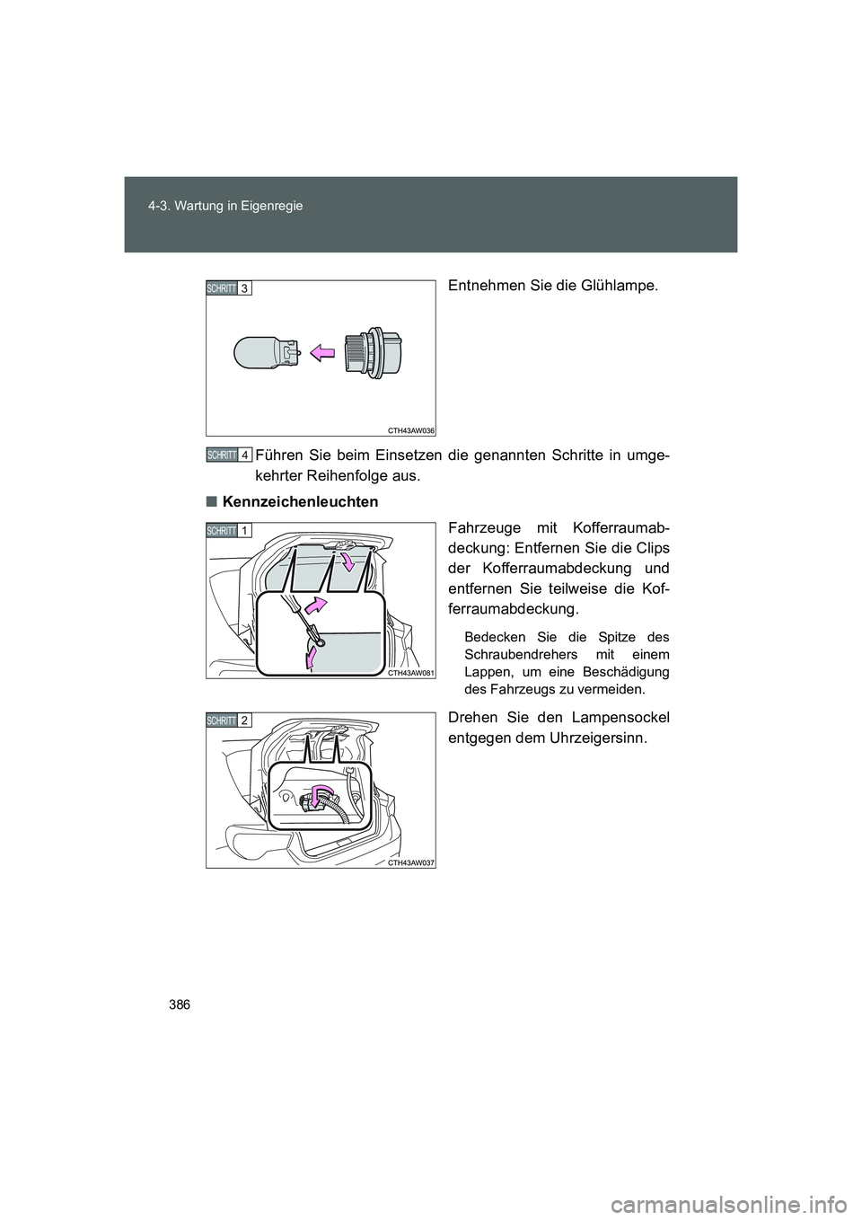 TOYOTA GT86 2014  Betriebsanleitungen (in German) 386 4-3. Wartung in Eigenregie
FT86_EMEntnehmen Sie die Glühlampe.
Führen Sie beim Einsetzen die genannten Schritte in umge-
kehrter Reihenfolge aus.
■Kennzeichenleuchten
Fahrzeuge mit Kofferrauma