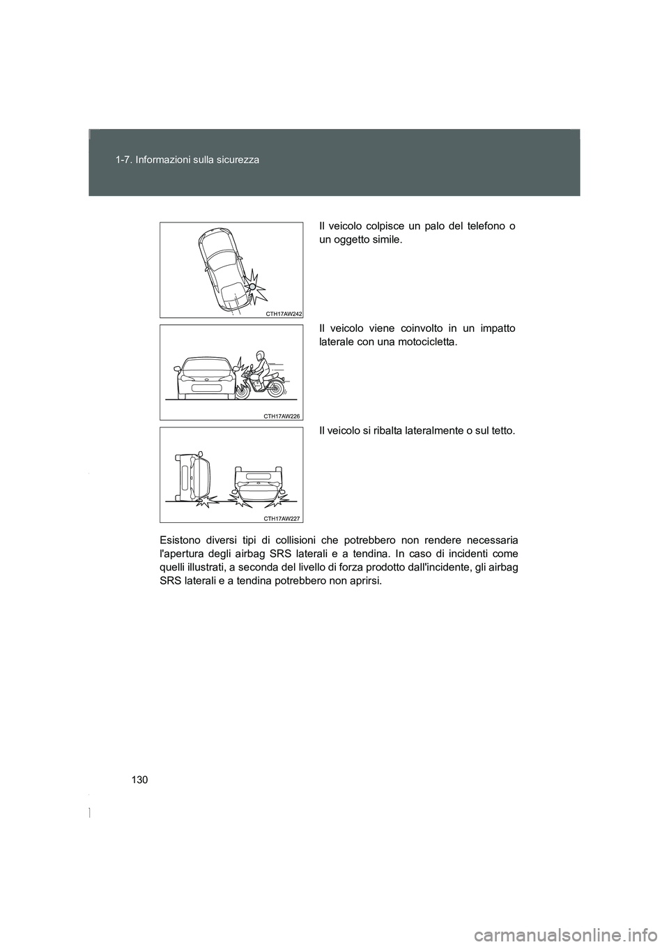 TOYOTA GT86 2014  Manuale duso (in Italian) 130 1-7. Informazioni sulla sicurezza
FT86_EL
Esistono diversi tipi di collisioni che potrebbero non rendere necessaria
lapertura degli airbag SRS laterali e a tendina. In caso di incidenti come
quel
