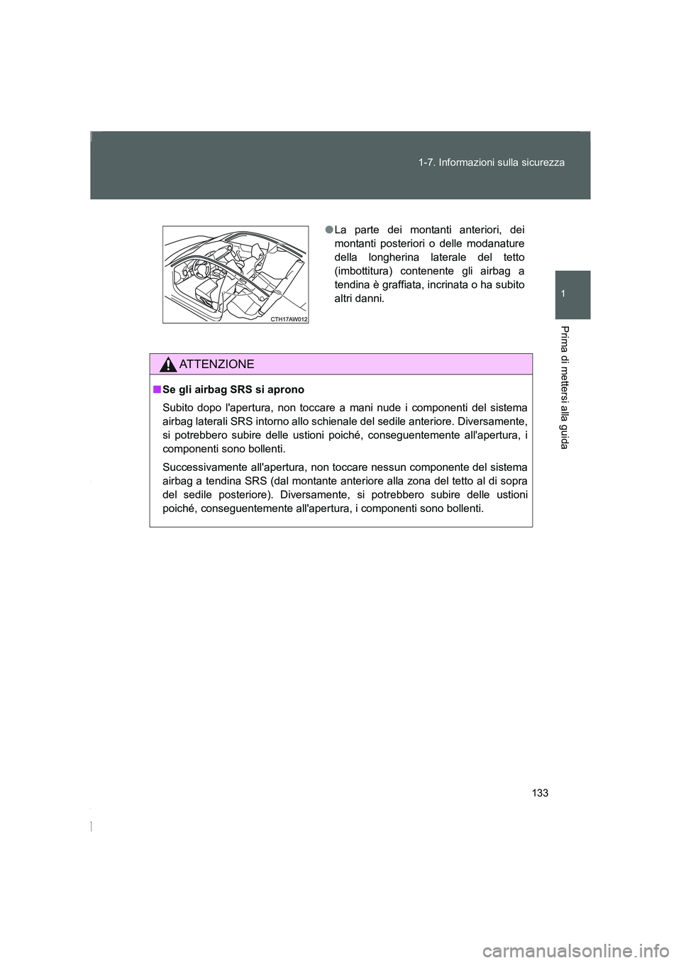 TOYOTA GT86 2014  Manuale duso (in Italian) 133 1-7. Informazioni sulla sicurezza
1
Prima di mettersi alla guida
FT86_EL
ATTENZIONE
■Se gli airbag SRS si aprono
Subito dopo lapertura, non toccare a mani nude i componenti del sistema
airbag l